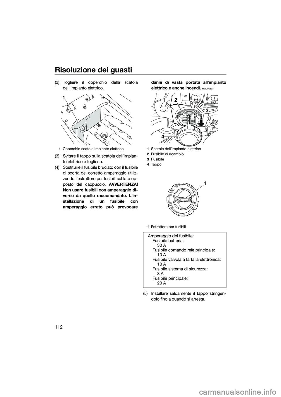 YAMAHA FX SVHO 2014 Manuale duso (in Italian) Risoluzione dei guasti
112
(2) Togliere il coperchio della scatoladell’impianto elettrico.
(3) Svitare il tappo sulla scatola dell’impian- to elettrico e toglierlo.
(4) Sostituire il fusibile bruc YAMAHA FX SVHO 2014 Manuale duso (in Italian) Risoluzione dei guasti
112
(2) Togliere il coperchio della scatoladell’impianto elettrico.
(3) Svitare il tappo sulla scatola dell’impian- to elettrico e toglierlo.
(4) Sostituire il fusibile bruc