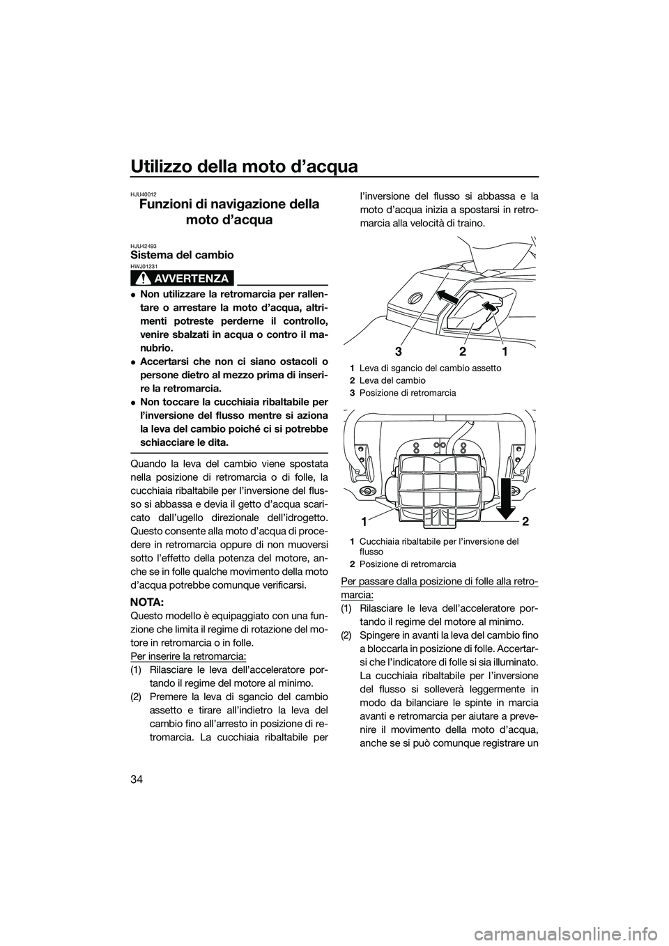 YAMAHA FX SVHO 2014 Manuale duso (in Italian) Utilizzo della moto d’acqua
34
HJU40012
Funzioni di navigazione della moto d’acqua
HJU42493Sistema del cambio
AVVERTENZA
HWJ01231
Non utilizzare la retromarcia per rallen-
tare o arrestare la m YAMAHA FX SVHO 2014 Manuale duso (in Italian) Utilizzo della moto d’acqua
34
HJU40012
Funzioni di navigazione della moto d’acqua
HJU42493Sistema del cambio
AVVERTENZA
HWJ01231
Non utilizzare la retromarcia per rallen-
tare o arrestare la m
