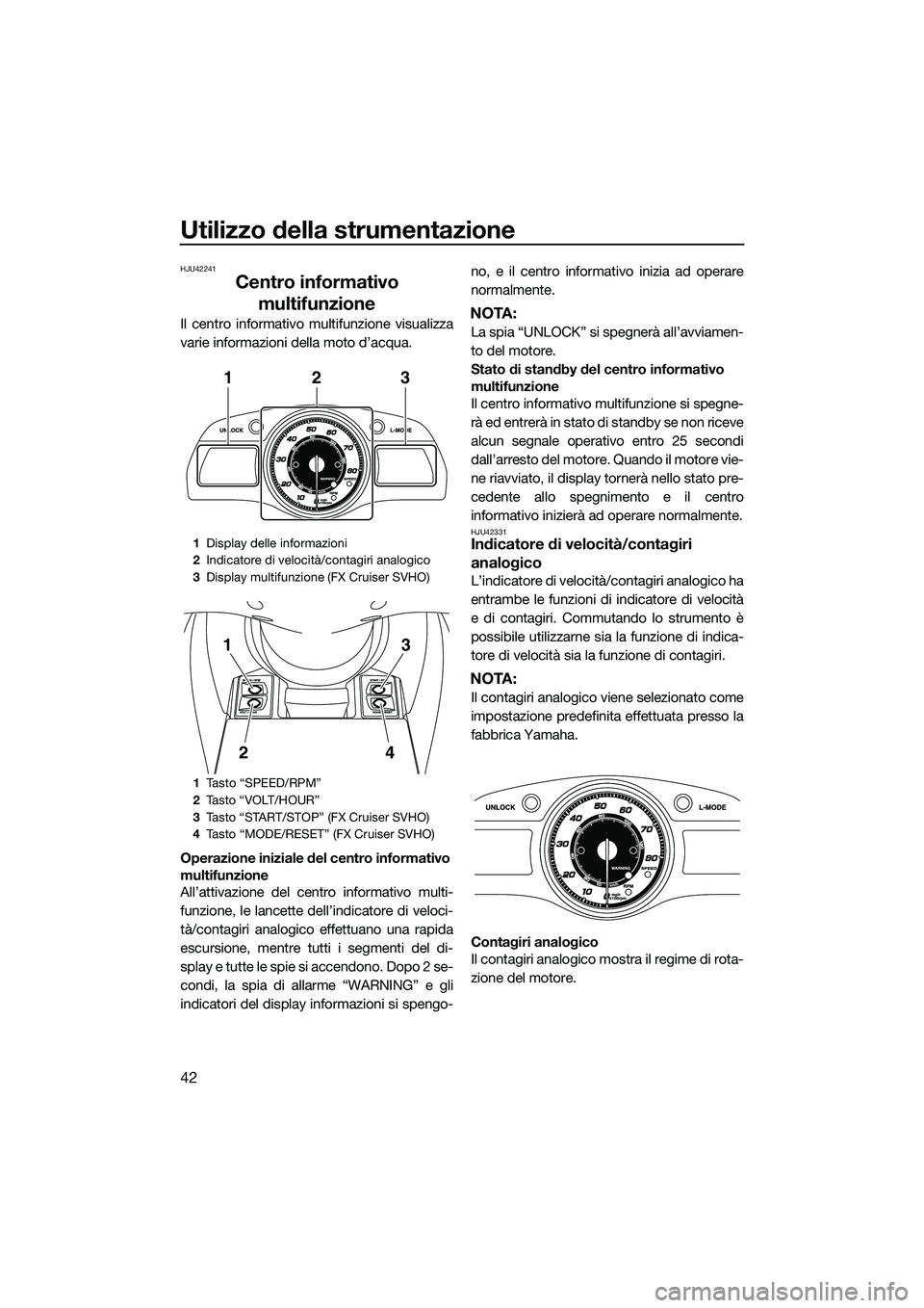 YAMAHA FX SVHO 2014 Manuale duso (in Italian) Utilizzo della strumentazione
42
HJU42241
Centro informativo multifunzione
Il centro informativo multifunzione visualizza
varie informazioni della moto d’acqua.
Operazione iniziale del centro inform YAMAHA FX SVHO 2014 Manuale duso (in Italian) Utilizzo della strumentazione
42
HJU42241
Centro informativo multifunzione
Il centro informativo multifunzione visualizza
varie informazioni della moto d’acqua.
Operazione iniziale del centro inform