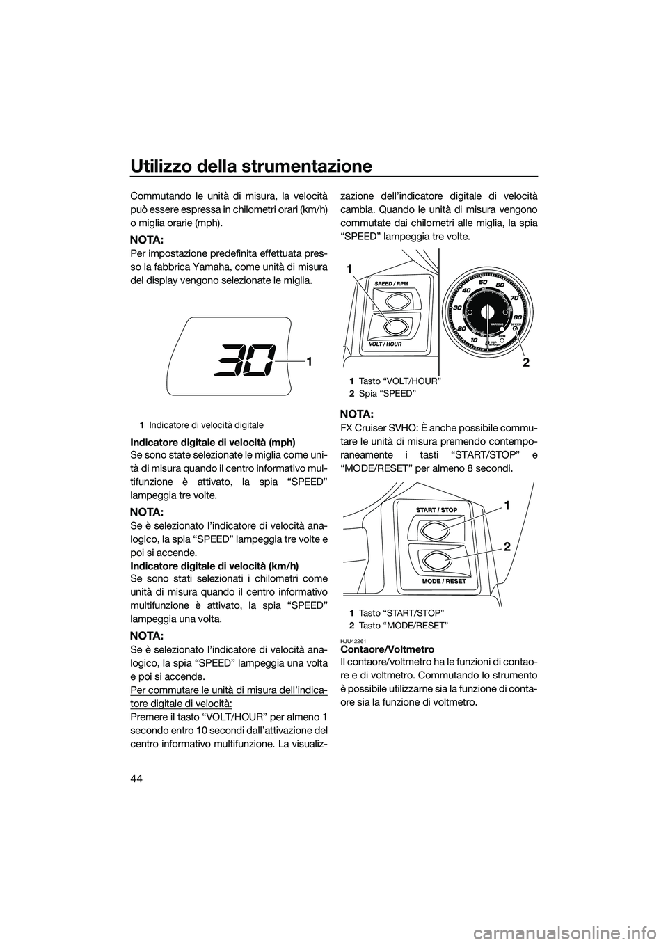 YAMAHA FX SVHO 2014 Manuale duso (in Italian) Utilizzo della strumentazione
44
Commutando le unità di misura, la velocità
può essere espressa in chilometri orari (km/h)
o miglia orarie (mph).
NOTA:
Per impostazione predefinita effettuata pres- YAMAHA FX SVHO 2014 Manuale duso (in Italian) Utilizzo della strumentazione
44
Commutando le unità di misura, la velocità
può essere espressa in chilometri orari (km/h)
o miglia orarie (mph).
NOTA:
Per impostazione predefinita effettuata pres-