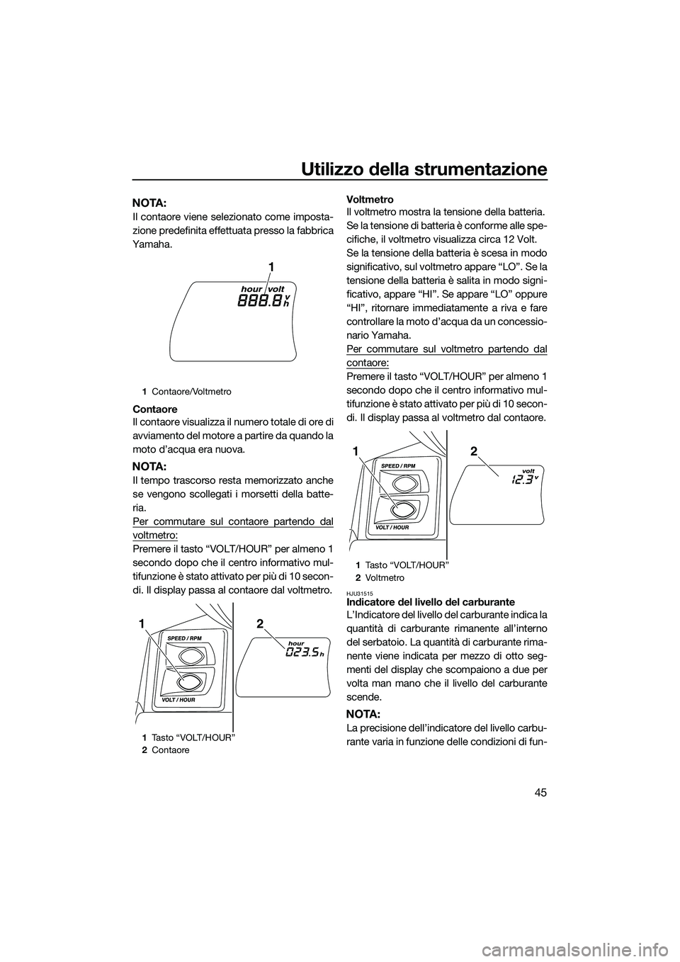 YAMAHA FX SVHO 2014 Manuale duso (in Italian) Utilizzo della strumentazione
45
NOTA:
Il contaore viene selezionato come imposta-
zione predefinita effettuata presso la fabbrica
Yamaha.
Contaore
Il contaore visualizza il numero totale di ore di
av YAMAHA FX SVHO 2014 Manuale duso (in Italian) Utilizzo della strumentazione
45
NOTA:
Il contaore viene selezionato come imposta-
zione predefinita effettuata presso la fabbrica
Yamaha.
Contaore
Il contaore visualizza il numero totale di ore di
av