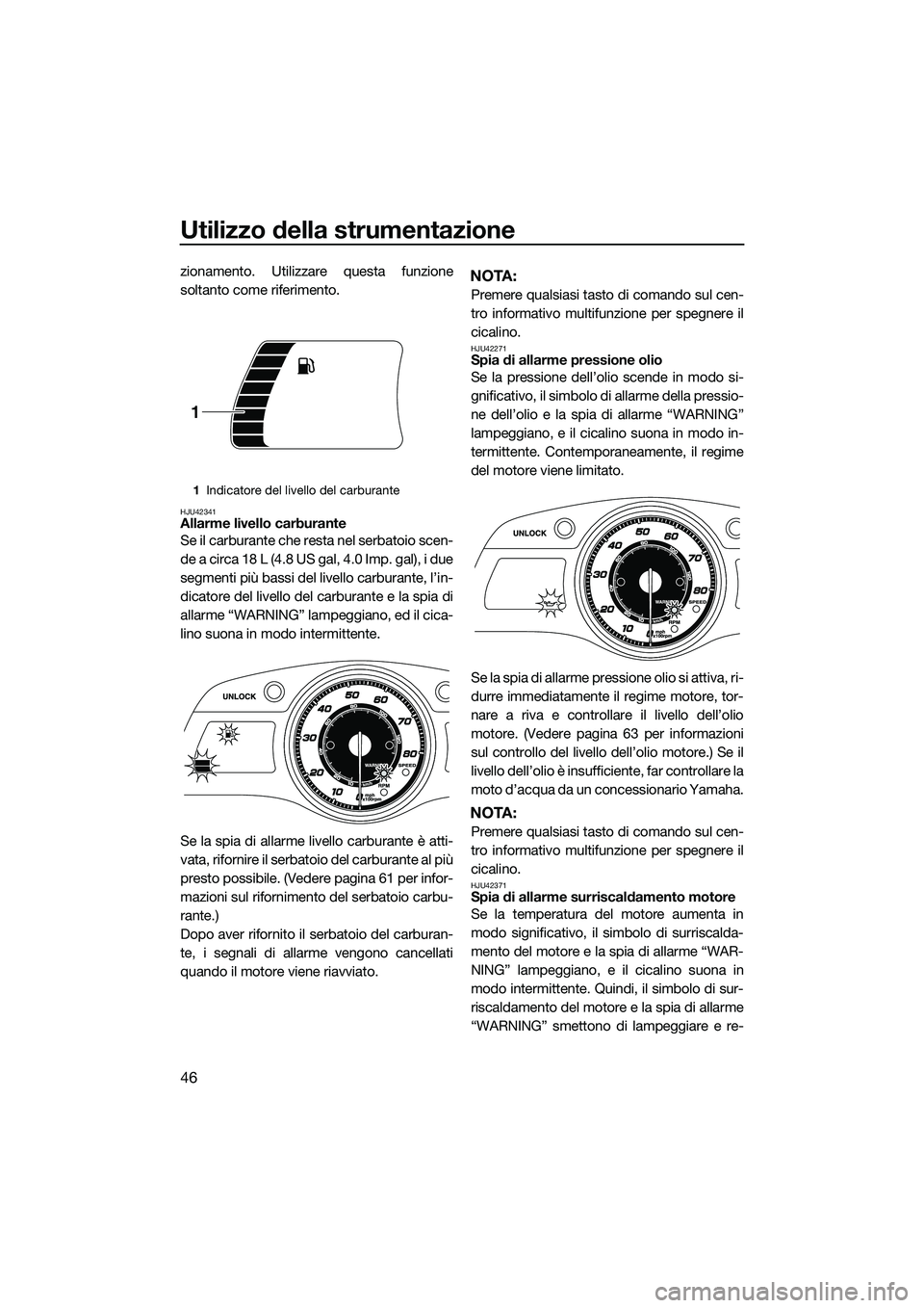 YAMAHA FX SVHO 2014 Manuale duso (in Italian) Utilizzo della strumentazione
46
zionamento. Utilizzare questa funzione
soltanto come riferimento.
HJU42341Allarme livello carburante
Se il carburante che resta nel serbatoio scen-
de a circa 18 L (4. YAMAHA FX SVHO 2014 Manuale duso (in Italian) Utilizzo della strumentazione
46
zionamento. Utilizzare questa funzione
soltanto come riferimento.
HJU42341Allarme livello carburante
Se il carburante che resta nel serbatoio scen-
de a circa 18 L (4.