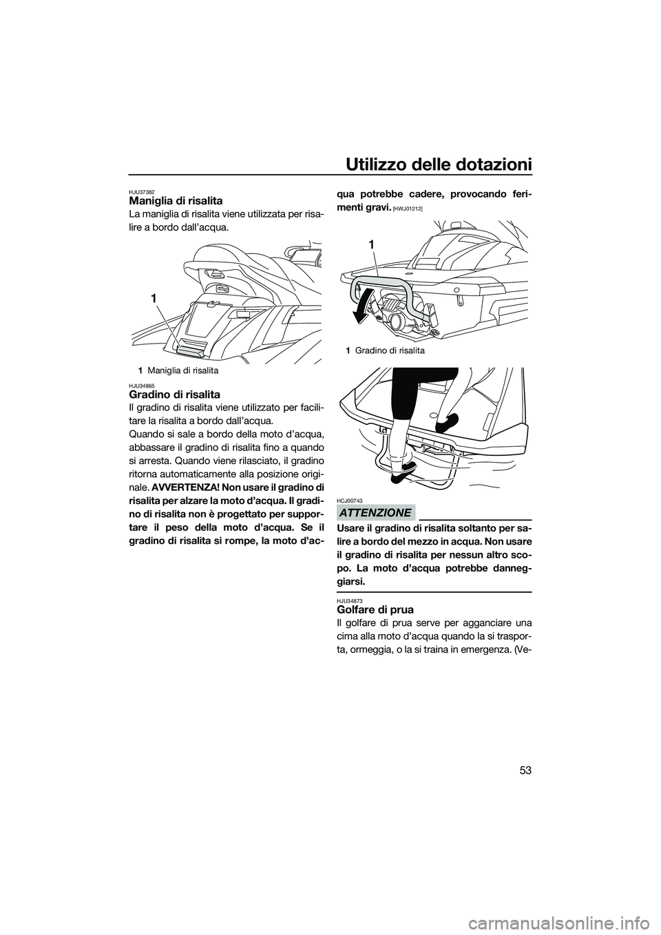 YAMAHA FX SVHO 2014 Manuale duso (in Italian) Utilizzo delle dotazioni
53
HJU37382Maniglia di risalita
La maniglia di risalita viene utilizzata per risa-
lire a bordo dall’acqua.
HJU34865Gradino di risalita
Il gradino di risalita viene utilizza YAMAHA FX SVHO 2014 Manuale duso (in Italian) Utilizzo delle dotazioni
53
HJU37382Maniglia di risalita
La maniglia di risalita viene utilizzata per risa-
lire a bordo dall’acqua.
HJU34865Gradino di risalita
Il gradino di risalita viene utilizza