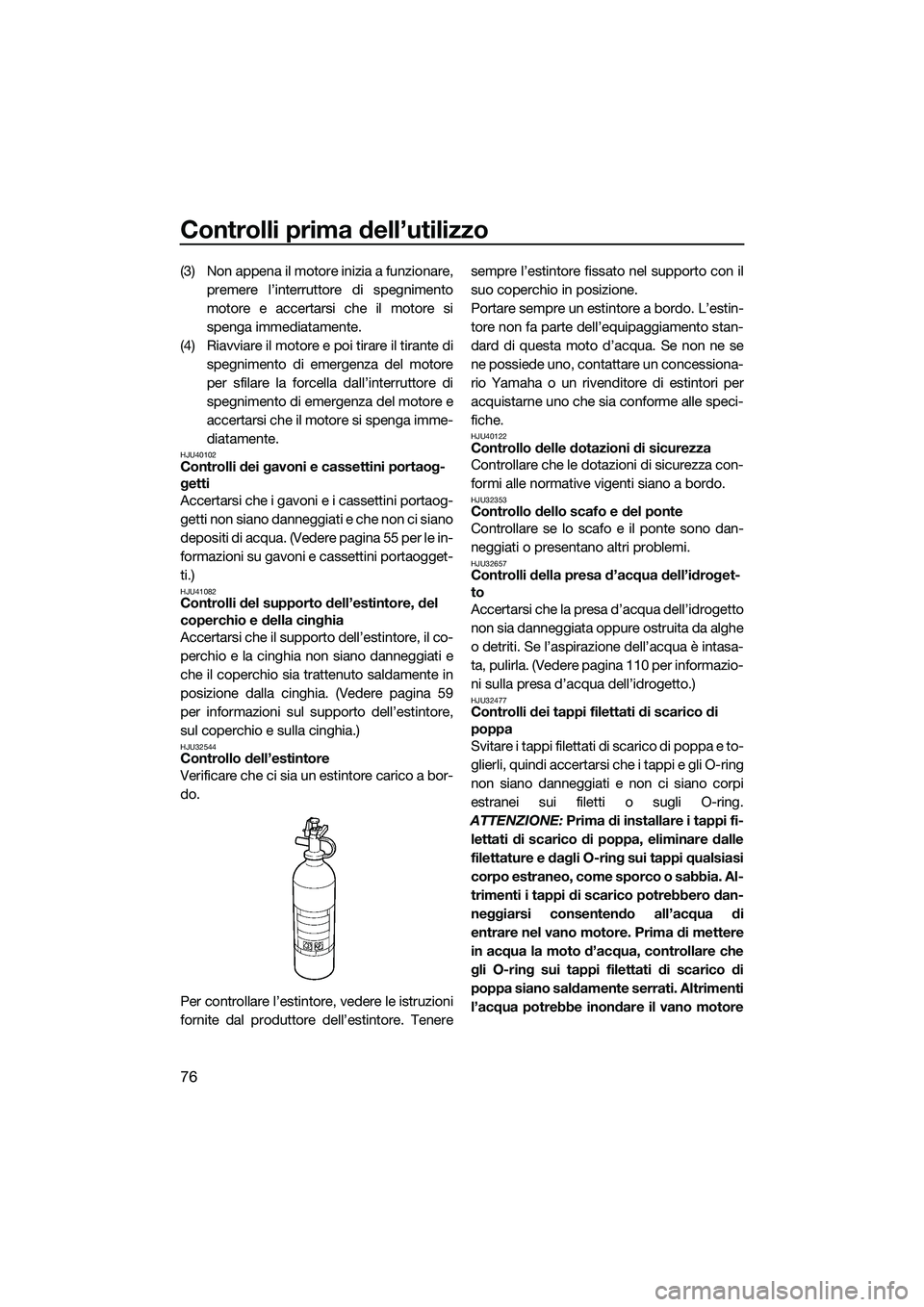 YAMAHA FX SVHO 2014 Manuale duso (in Italian) Controlli prima dell’utilizzo
76
(3) Non appena il motore inizia a funzionare,premere l’interruttore di spegnimento
motore e accertarsi che il motore si
spenga immediatamente.
(4) Riavviare il mot YAMAHA FX SVHO 2014 Manuale duso (in Italian) Controlli prima dell’utilizzo
76
(3) Non appena il motore inizia a funzionare,premere l’interruttore di spegnimento
motore e accertarsi che il motore si
spenga immediatamente.
(4) Riavviare il mot