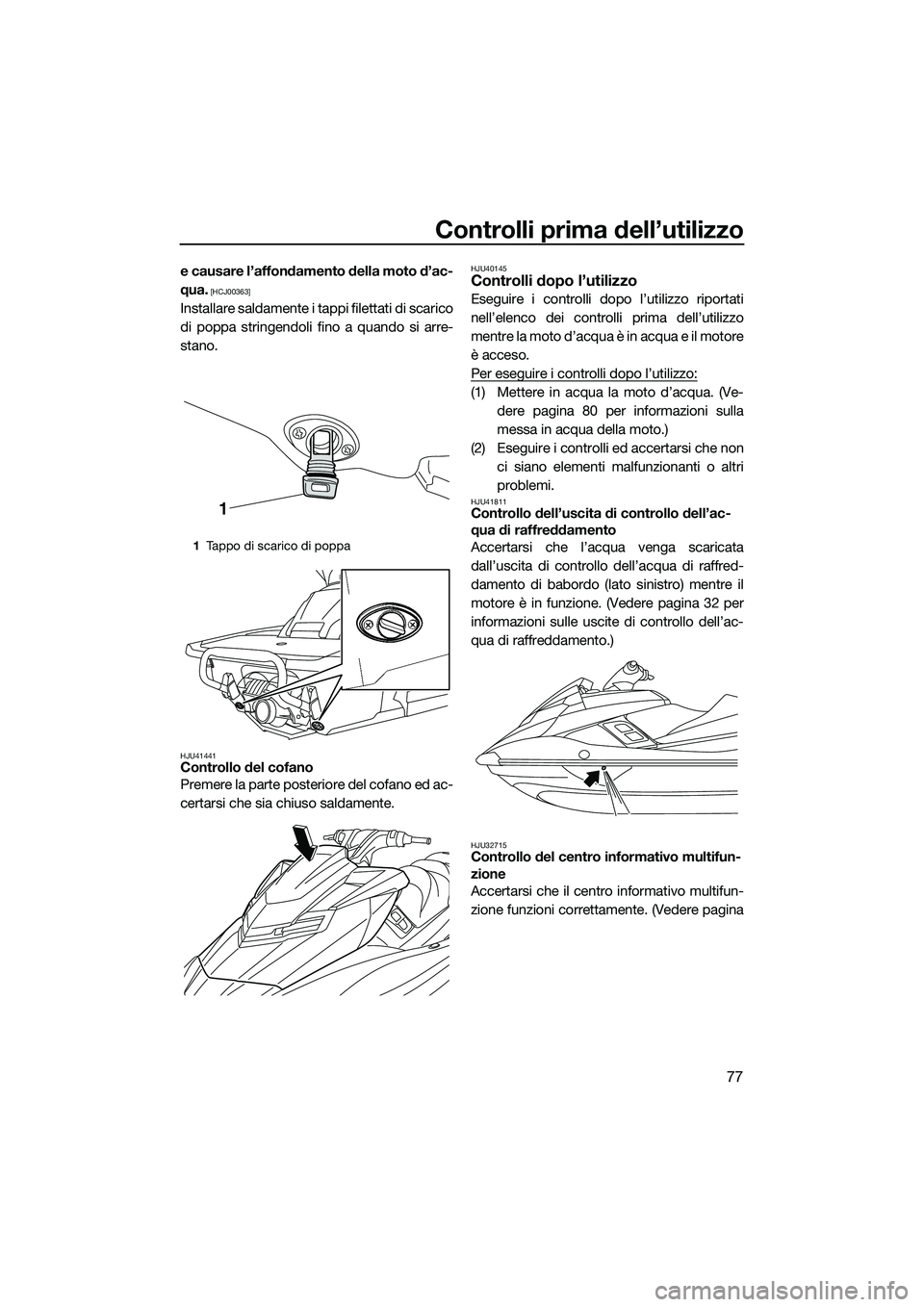 YAMAHA FX SVHO 2014  Manuale duso (in Italian) Controlli prima dell’utilizzo
77
e causare l’affondamento della moto d’ac-
qua.
 [HCJ00363]
Installare saldamente i tappi filettati di scarico
di poppa stringendoli fino a quando si arre-
stano.