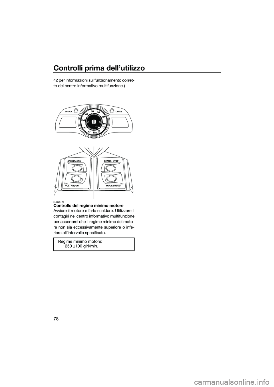 YAMAHA FX SVHO 2014 Manuale duso (in Italian) Controlli prima dell’utilizzo
78
42 per informazioni sul funzionamento corret-
to del centro informativo multifunzione.)
HJU40172Controllo del regime minimo motore
Avviare il motore e farlo scaldare YAMAHA FX SVHO 2014 Manuale duso (in Italian) Controlli prima dell’utilizzo
78
42 per informazioni sul funzionamento corret-
to del centro informativo multifunzione.)
HJU40172Controllo del regime minimo motore
Avviare il motore e farlo scaldare