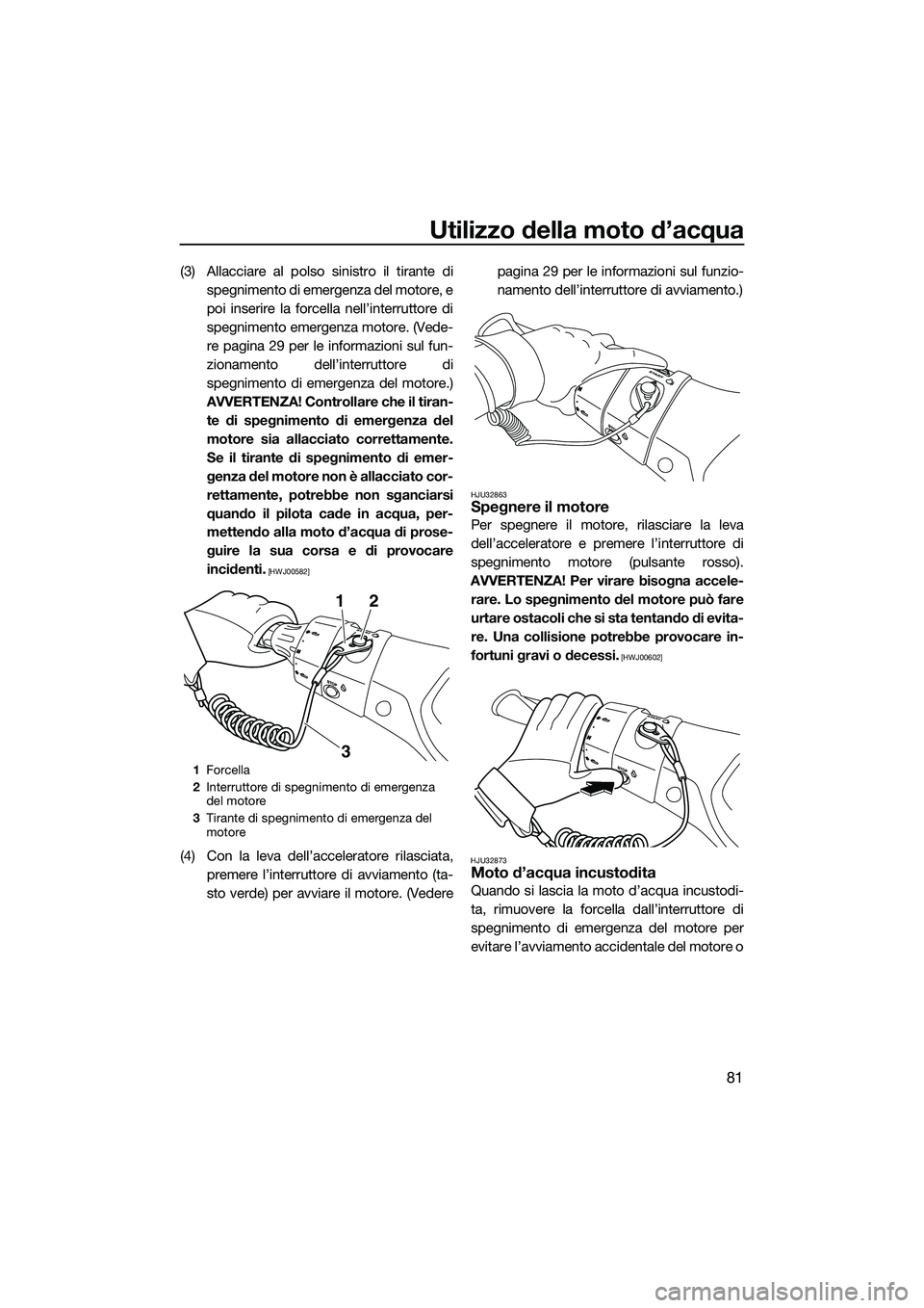 YAMAHA FX SVHO 2014 Manuale duso (in Italian) Utilizzo della moto d’acqua
81
(3) Allacciare al polso sinistro il tirante dispegnimento di emergenza del motore, e
poi inserire la forcella nell’interruttore di
spegnimento emergenza motore. (Ved YAMAHA FX SVHO 2014 Manuale duso (in Italian) Utilizzo della moto d’acqua
81
(3) Allacciare al polso sinistro il tirante dispegnimento di emergenza del motore, e
poi inserire la forcella nell’interruttore di
spegnimento emergenza motore. (Ved