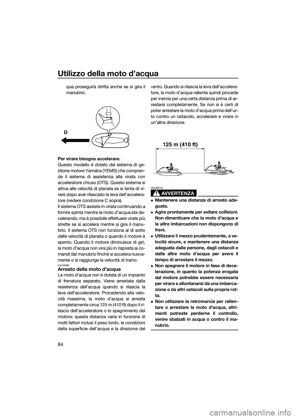YAMAHA FX SVHO 2014  Manuale duso (in Italian) Utilizzo della moto d’acqua
84
qua proseguirà diritta anche se si gira il
manubrio.
Per virare bisogna accelerare.
Questo modello è dotato del sistema di ge-
stione motore Yamaha  (YEMS) che compr