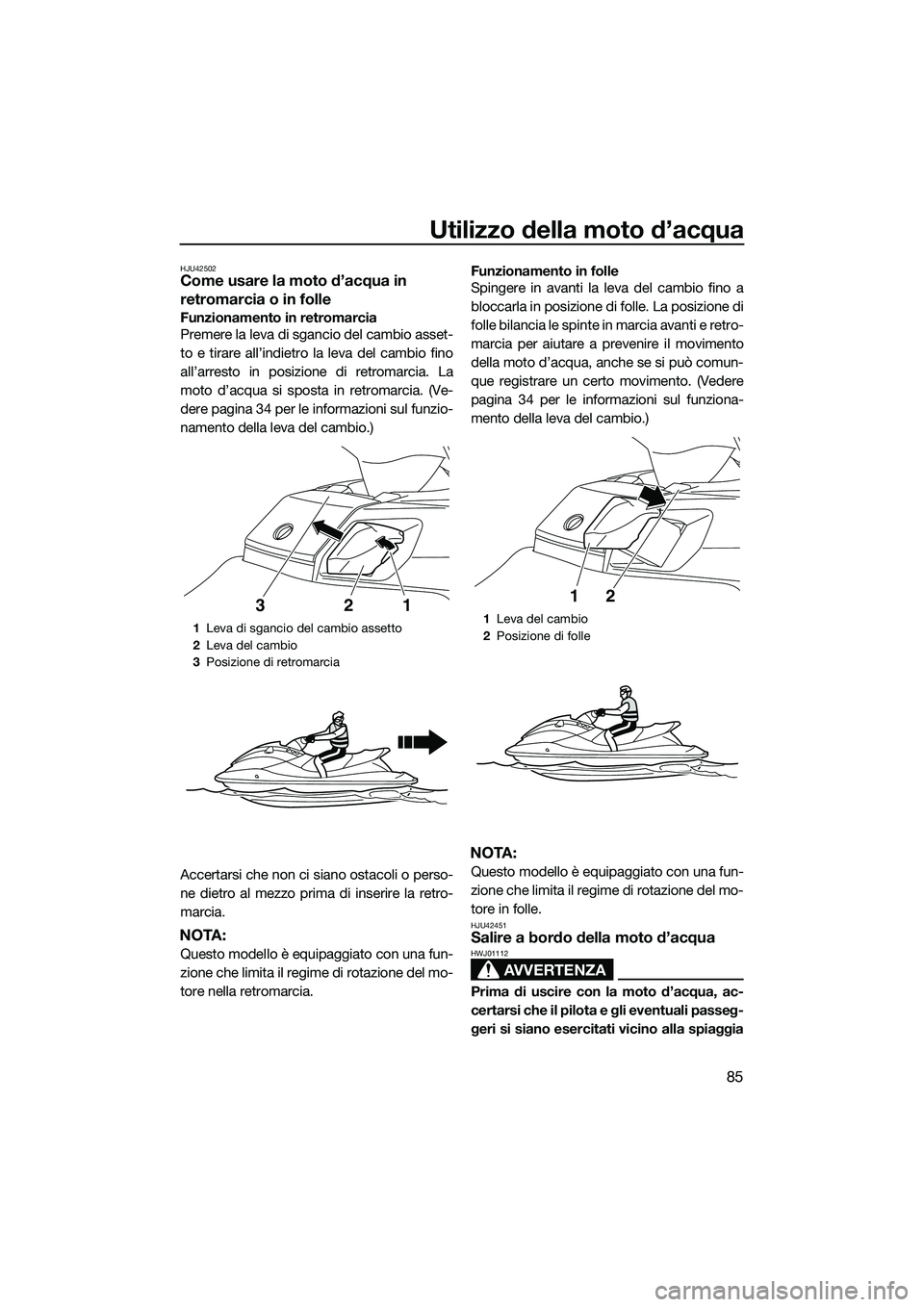 YAMAHA FX SVHO 2014  Manuale duso (in Italian) Utilizzo della moto d’acqua
85
HJU42502Come usare la moto d’acqua in 
retromarcia o in folle
Funzionamento in retromarcia
Premere la leva di sgancio del cambio asset-
to e tirare all’indietro la