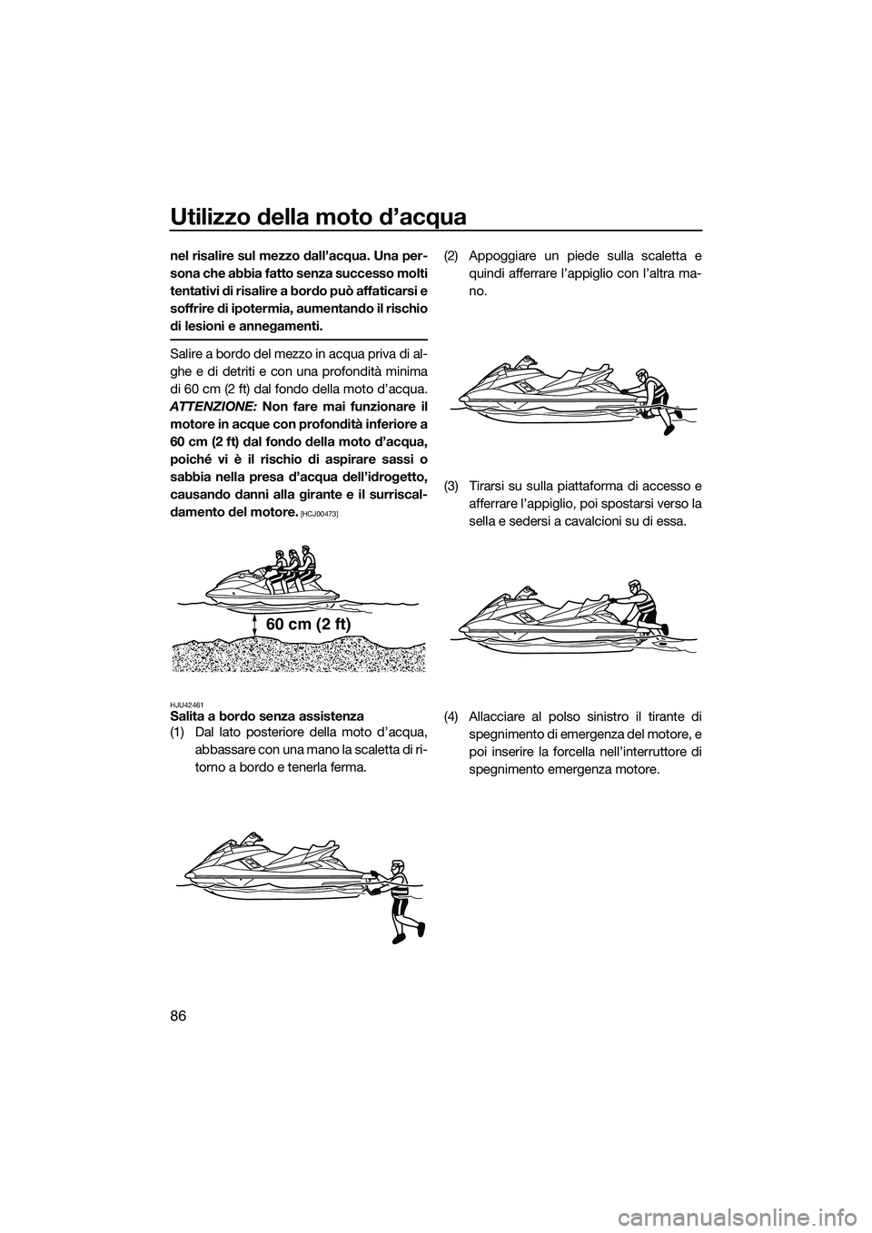 YAMAHA FX SVHO 2014  Manuale duso (in Italian) Utilizzo della moto d’acqua
86
nel risalire sul mezzo dall’acqua. Una per-
sona che abbia fatto senza successo molti
tentativi di risalire a bordo può affaticarsi e
soffrire di ipotermia, aumenta