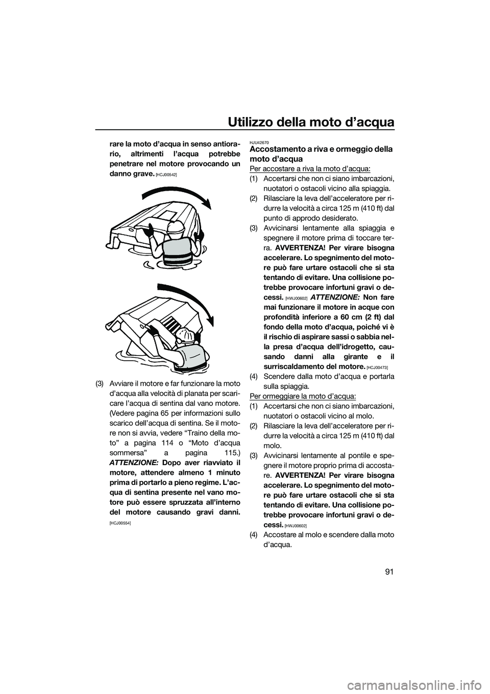 YAMAHA FX SVHO 2014  Manuale duso (in Italian) Utilizzo della moto d’acqua
91
rare la moto d’acqua in senso antiora-
rio, altrimenti l’acqua potrebbe
penetrare nel motore provocando un
danno grave.
 [HCJ00542]
(3) Avviare il motore e far fun
