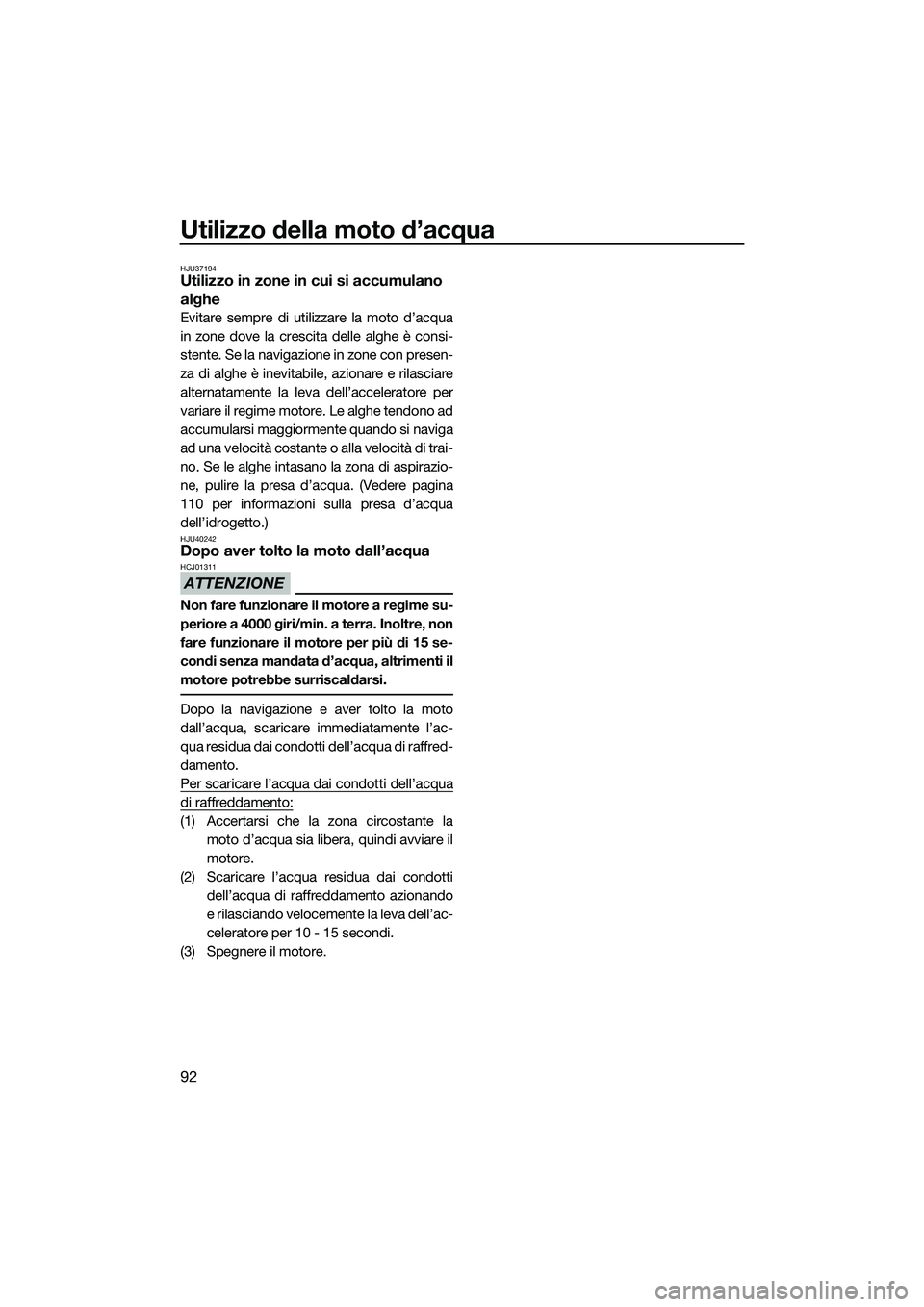 YAMAHA FX SVHO 2014  Manuale duso (in Italian) Utilizzo della moto d’acqua
92
HJU37194Utilizzo in zone in cui si accumulano 
alghe
Evitare sempre di utilizzare la moto d’acqua
in zone dove la crescita delle alghe è consi-
stente. Se la naviga