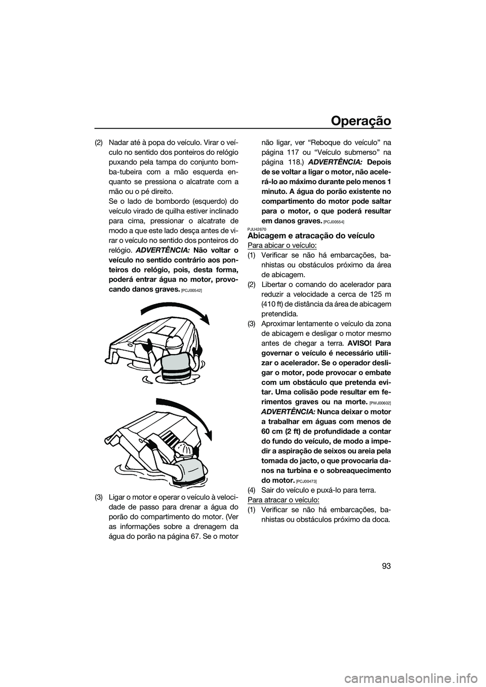 YAMAHA FX SVHO 2014 Manual de utilização (in Portuguese) Operação
93
(2) Nadar até à popa do veículo. Virar o veí-culo no sentido dos ponteiros do relógio
puxando pela tampa do conjunto bom-
ba-tubeira com a mão esquerda en-
quanto se pressiona o al YAMAHA FX SVHO 2014 Manual de utilização (in Portuguese) Operação
93
(2) Nadar até à popa do veículo. Virar o veí-culo no sentido dos ponteiros do relógio
puxando pela tampa do conjunto bom-
ba-tubeira com a mão esquerda en-
quanto se pressiona o al
