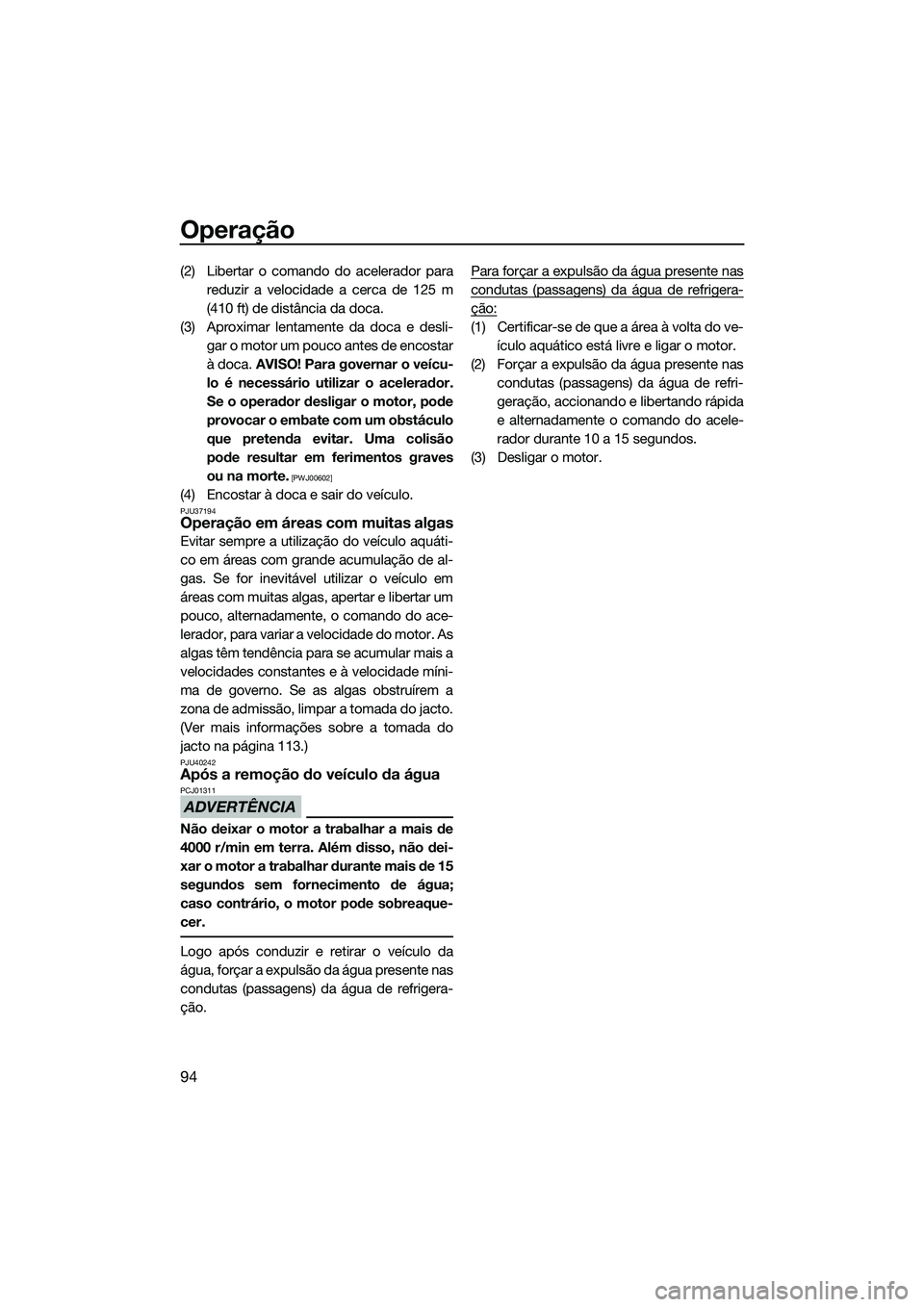 YAMAHA FX SVHO 2014 Manual de utilização (in Portuguese) Operação
94
(2) Libertar o comando do acelerador parareduzir a velocidade a cerca de 125 m
(410 ft) de distância da doca.
(3) Aproximar lentamente da doca e desli- gar o motor um pouco antes de enc YAMAHA FX SVHO 2014 Manual de utilização (in Portuguese) Operação
94
(2) Libertar o comando do acelerador parareduzir a velocidade a cerca de 125 m
(410 ft) de distância da doca.
(3) Aproximar lentamente da doca e desli- gar o motor um pouco antes de enc