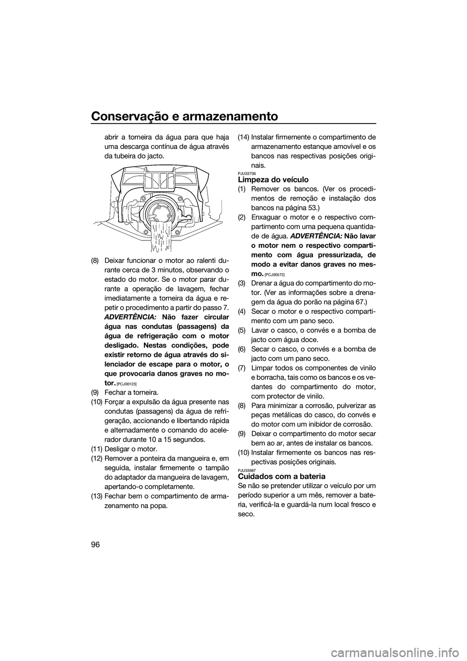 YAMAHA FX SVHO 2014 Manual de utilização (in Portuguese) Conservação e armazenamento
96
abrir a torneira da água para que haja
uma descarga contínua de água através
da tubeira do jacto.
(8) Deixar funcionar o motor ao ralenti du- rante cerca de 3 minu YAMAHA FX SVHO 2014 Manual de utilização (in Portuguese) Conservação e armazenamento
96
abrir a torneira da água para que haja
uma descarga contínua de água através
da tubeira do jacto.
(8) Deixar funcionar o motor ao ralenti du- rante cerca de 3 minu