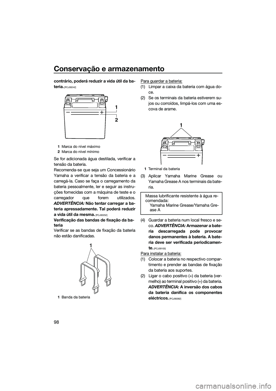 YAMAHA FX SVHO 2014  Manual de utilização (in Portuguese) Conservação e armazenamento
98
contrário, poderá reduzir a vida útil da ba-
teria.
 [PCJ00242]
Se for adicionada água destilada, verificar a
tensão da bateria.
Recomenda-se que seja um Concessi