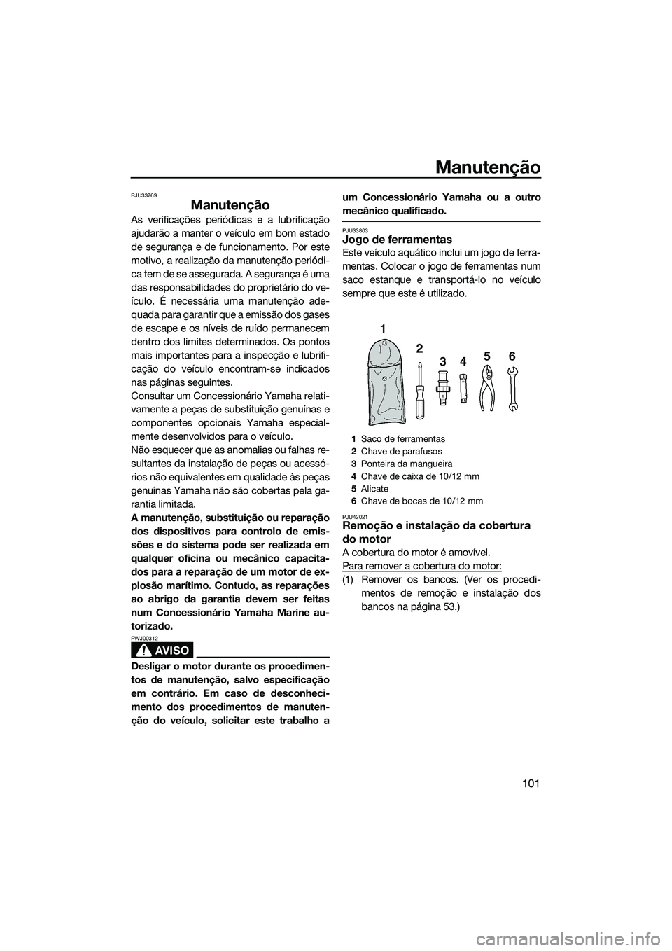YAMAHA FX SVHO 2014 Manual de utilização (in Portuguese) Manutenção
101
PJU33769
Manutenção
As verificações periódicas e a lubrificação
ajudarão a manter o veículo em bom estado
de segurança e de funcionamento. Por este
motivo, a realização da YAMAHA FX SVHO 2014 Manual de utilização (in Portuguese) Manutenção
101
PJU33769
Manutenção
As verificações periódicas e a lubrificação
ajudarão a manter o veículo em bom estado
de segurança e de funcionamento. Por este
motivo, a realização da