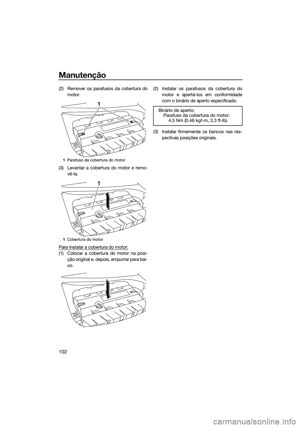 YAMAHA FX SVHO 2014 Manual de utilização (in Portuguese) Manutenção
102
(2) Remover os parafusos da cobertura domotor.
(3) Levantar a cobertura do motor e remo- vê-la.
Para instalar a cobertura do motor:
(1) Colocar a cobertura do motor na posi- ção or YAMAHA FX SVHO 2014 Manual de utilização (in Portuguese) Manutenção
102
(2) Remover os parafusos da cobertura domotor.
(3) Levantar a cobertura do motor e remo- vê-la.
Para instalar a cobertura do motor:
(1) Colocar a cobertura do motor na posi- ção or