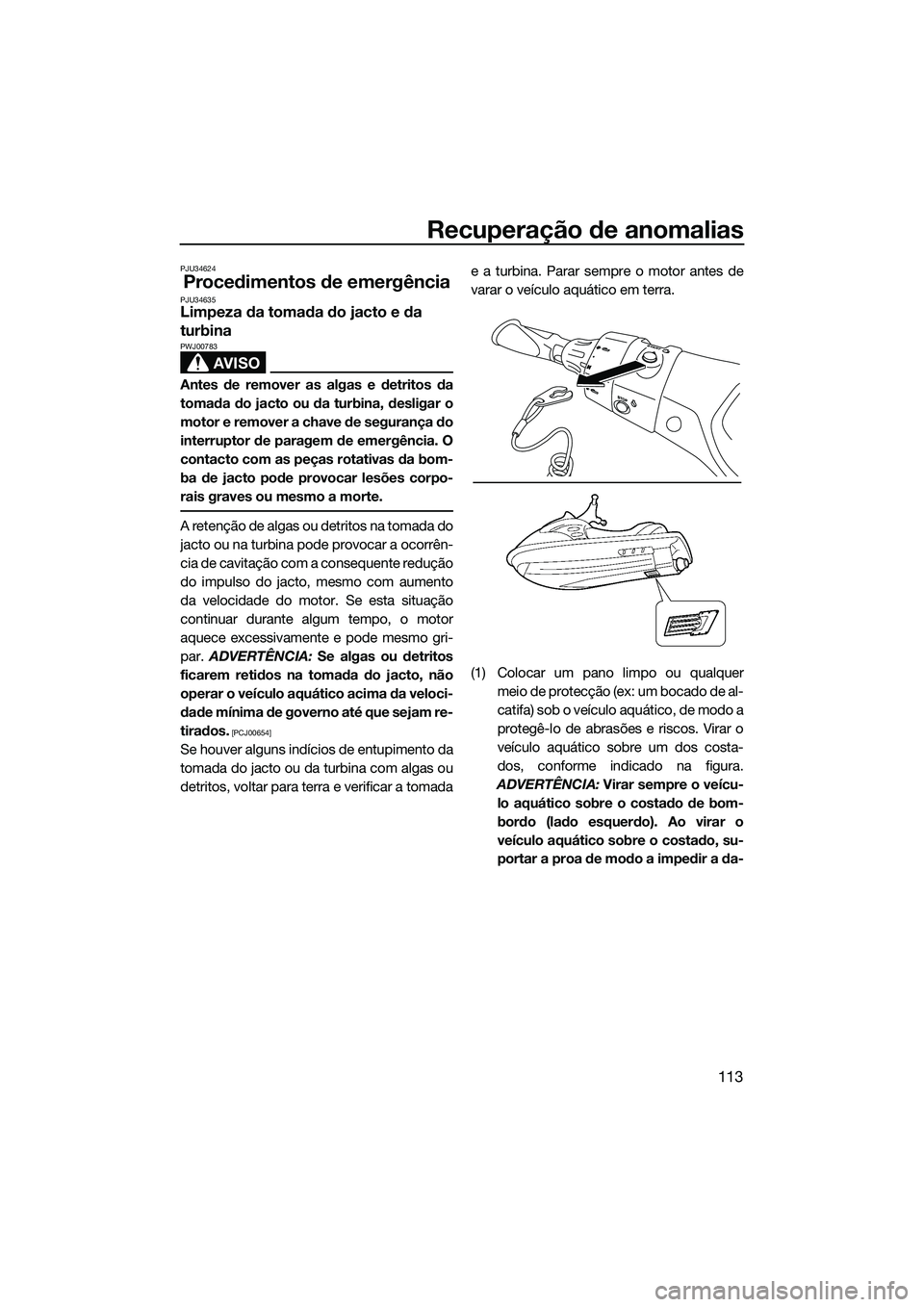 YAMAHA FX SVHO 2014 Manual de utilização (in Portuguese) Recuperação de anomalias
113
PJU34624
Procedimentos de emergênciaPJU34635Limpeza da tomada do jacto e da
turbina
AVISO
PWJ00783
Antes de remover as algas e detritos da
tomada do jacto ou da turbin YAMAHA FX SVHO 2014 Manual de utilização (in Portuguese) Recuperação de anomalias
113
PJU34624
Procedimentos de emergênciaPJU34635Limpeza da tomada do jacto e da
turbina
AVISO
PWJ00783
Antes de remover as algas e detritos da
tomada do jacto ou da turbin
