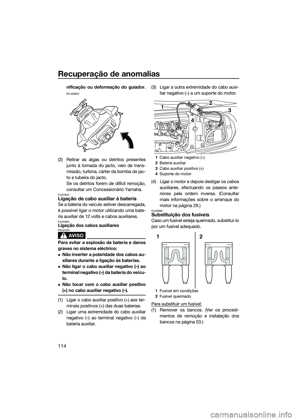 YAMAHA FX SVHO 2014  Manual de utilização (in Portuguese) Recuperação de anomalias
114
nificação ou deformação do guiador.
[PCJ00662]
(2) Retirar as algas ou detritos presentesjunto à tomada do jacto, veio de trans-
missão, turbina, cárter da bomba 