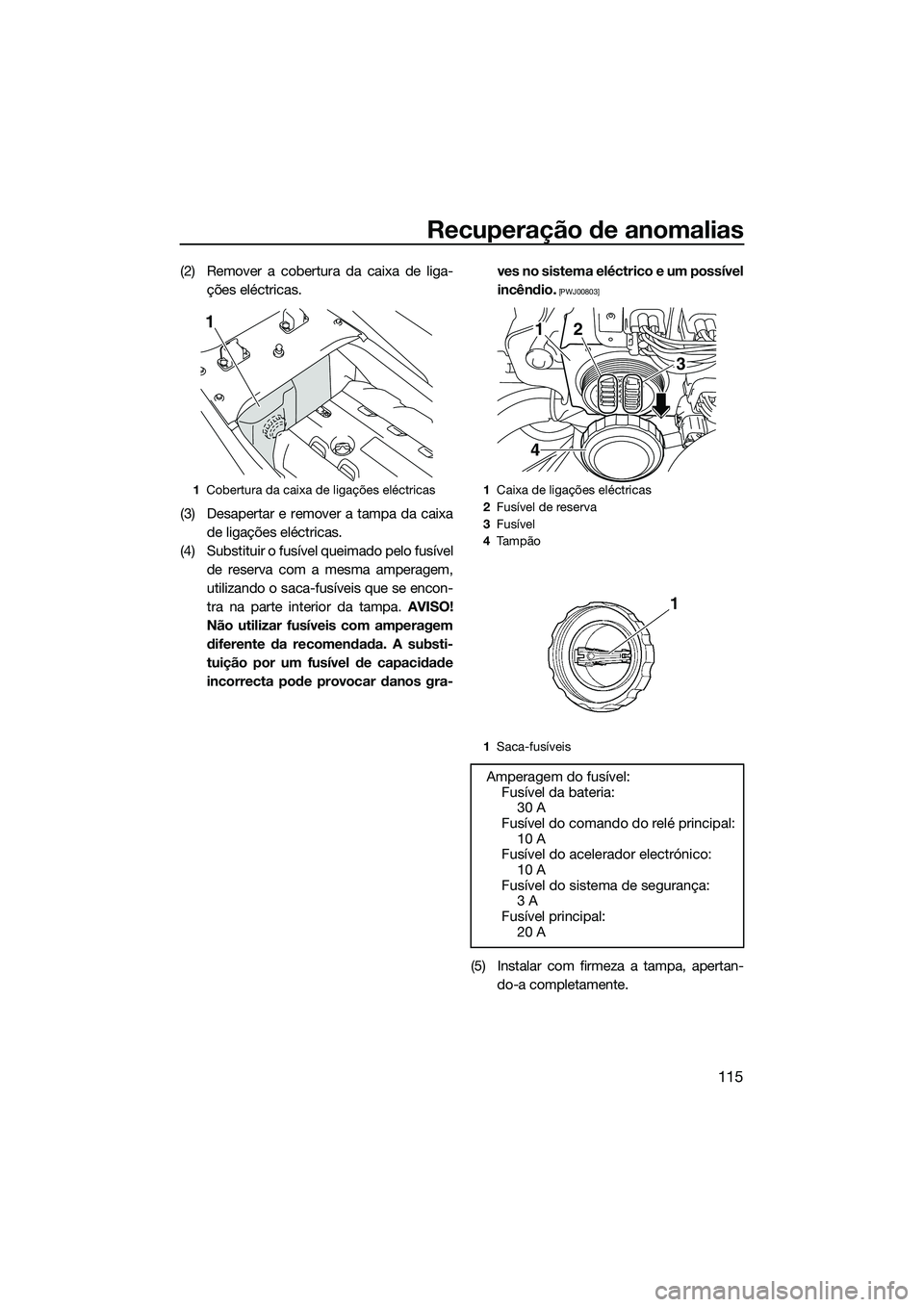 YAMAHA FX SVHO 2014  Manual de utilização (in Portuguese) Recuperação de anomalias
115
(2) Remover a cobertura da caixa de liga-ções eléctricas.
(3) Desapertar e remover a tampa da caixa de ligações eléctricas.
(4) Substituir o fusível queimado pelo