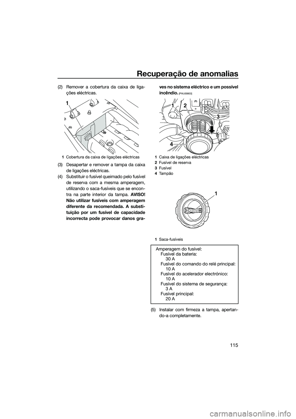 YAMAHA FX SVHO 2014 Manual de utilização (in Portuguese) Recuperação de anomalias
115
(2) Remover a cobertura da caixa de liga-ções eléctricas.
(3) Desapertar e remover a tampa da caixa de ligações eléctricas.
(4) Substituir o fusível queimado pelo YAMAHA FX SVHO 2014 Manual de utilização (in Portuguese) Recuperação de anomalias
115
(2) Remover a cobertura da caixa de liga-ções eléctricas.
(3) Desapertar e remover a tampa da caixa de ligações eléctricas.
(4) Substituir o fusível queimado pelo