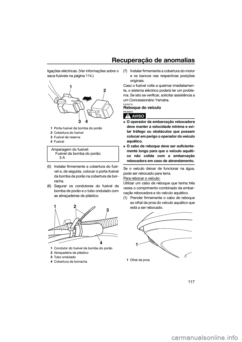 YAMAHA FX SVHO 2014 Manual de utilização (in Portuguese) Recuperação de anomalias
117
ligações eléctricas. (Ver informações sobre o
saca-fusíveis na página 114.)
(5) Instalar firmemente a cobertura do fusí-vel e, de seguida, colocar o porta-fusív YAMAHA FX SVHO 2014 Manual de utilização (in Portuguese) Recuperação de anomalias
117
ligações eléctricas. (Ver informações sobre o
saca-fusíveis na página 114.)
(5) Instalar firmemente a cobertura do fusí-vel e, de seguida, colocar o porta-fusív