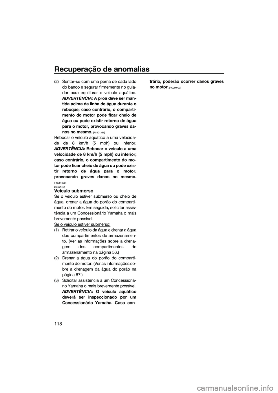 YAMAHA FX SVHO 2014  Manual de utilização (in Portuguese) Recuperação de anomalias
118
(2) Sentar-se com uma perna de cada ladodo banco e segurar firmemente no guia-
dor para equilibrar o veículo aquático.
ADVERTÊNCIA:  A proa deve ser man-
tida acima d