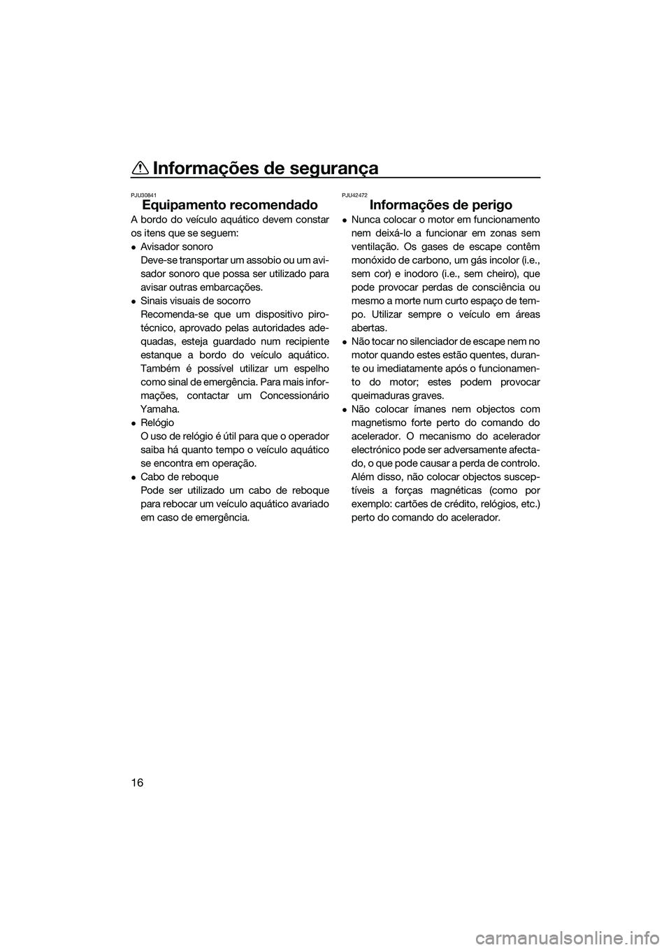 YAMAHA FX SVHO 2014 Manual de utilização (in Portuguese) Informações de segurança
16
PJU30841
Equipamento recomendado
A bordo do veículo aquático devem constar
os itens que se seguem:
Avisador sonoro
Deve-se transportar um assobio ou um avi-
sador s YAMAHA FX SVHO 2014 Manual de utilização (in Portuguese) Informações de segurança
16
PJU30841
Equipamento recomendado
A bordo do veículo aquático devem constar
os itens que se seguem:
Avisador sonoro
Deve-se transportar um assobio ou um avi-
sador s