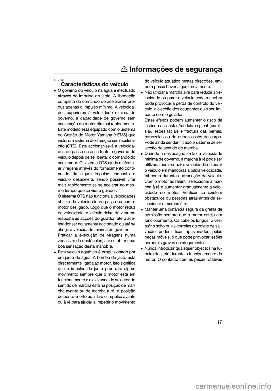 YAMAHA FX SVHO 2014 Manual de utilização (in Portuguese) Informações de segurança
17
PJU42412
Características do veículo
O governo do veículo na água é efectuado
através do impulso do jacto. A libertação
completa do comando do acelerador pro-
YAMAHA FX SVHO 2014 Manual de utilização (in Portuguese) Informações de segurança
17
PJU42412
Características do veículo
O governo do veículo na água é efectuado
através do impulso do jacto. A libertação
completa do comando do acelerador pro-