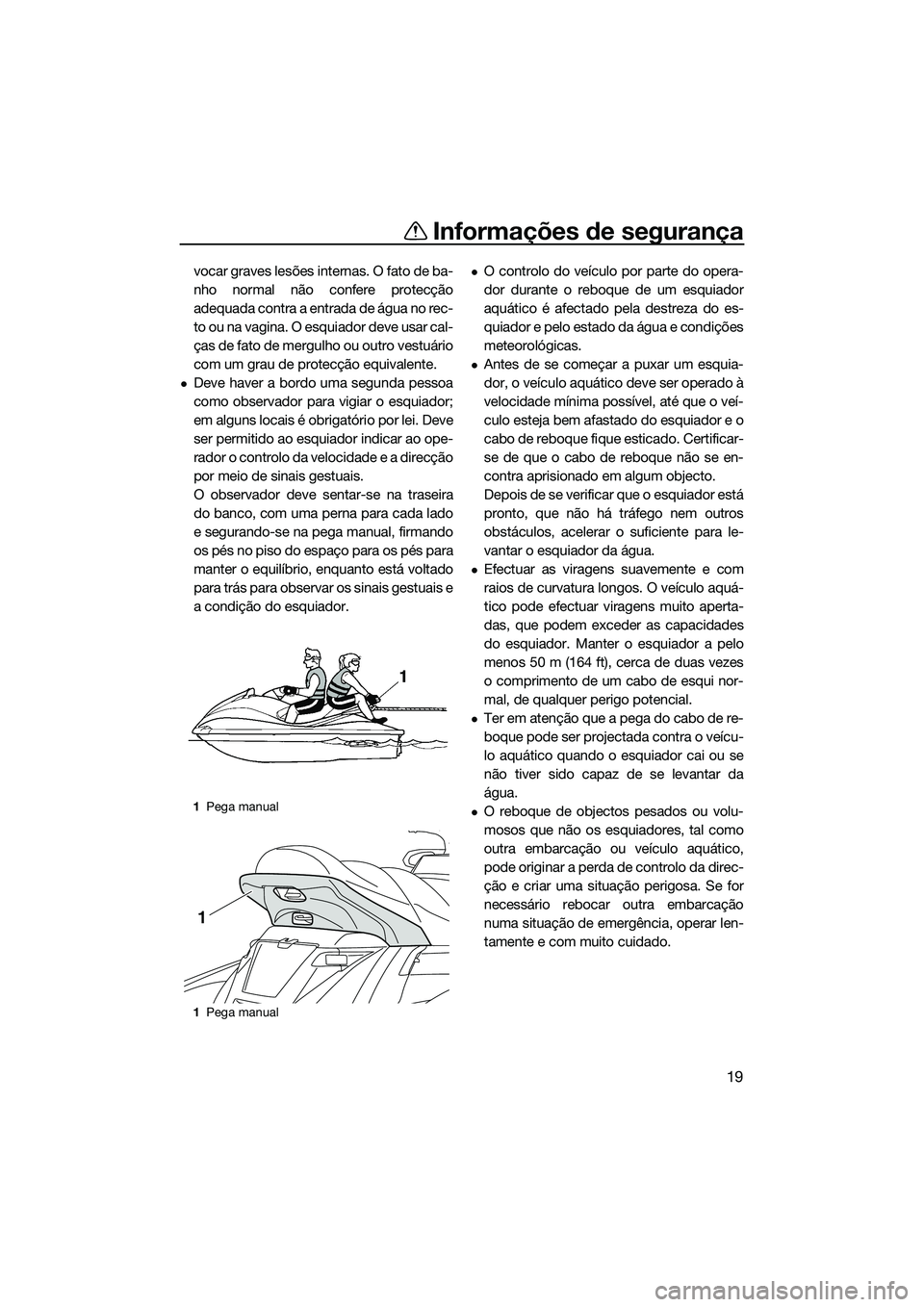 YAMAHA FX SVHO 2014 Manual de utilização (in Portuguese) Informações de segurança
19
vocar graves lesões internas. O fato de ba-
nho normal não confere protecção
adequada contra a entrada de água no rec-
to ou na vagina. O esquiador deve usar cal-
YAMAHA FX SVHO 2014 Manual de utilização (in Portuguese) Informações de segurança
19
vocar graves lesões internas. O fato de ba-
nho normal não confere protecção
adequada contra a entrada de água no rec-
to ou na vagina. O esquiador deve usar cal-