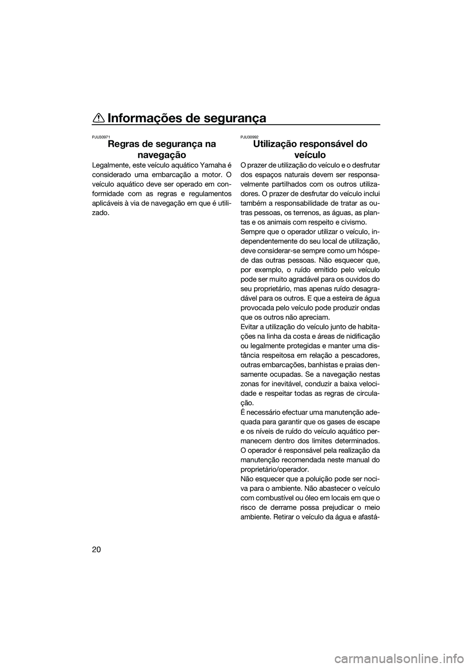 YAMAHA FX SVHO 2014 Manual de utilização (in Portuguese) Informações de segurança
20
PJU30971
Regras de segurança na navegação
Legalmente, este veículo aquático Yamaha é
considerado uma embarcação a motor. O
veículo aquático deve ser operado em YAMAHA FX SVHO 2014 Manual de utilização (in Portuguese) Informações de segurança
20
PJU30971
Regras de segurança na navegação
Legalmente, este veículo aquático Yamaha é
considerado uma embarcação a motor. O
veículo aquático deve ser operado em