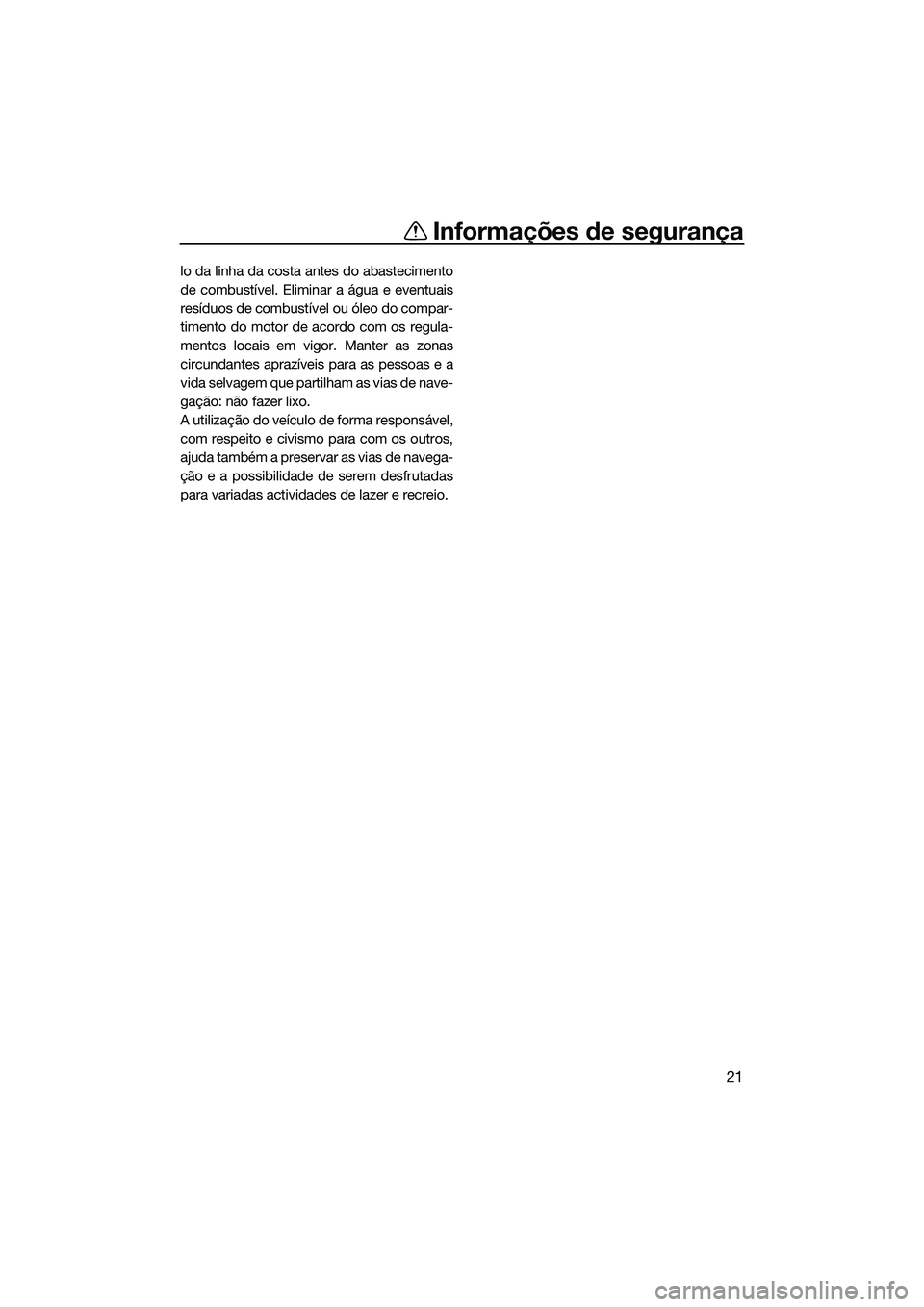 YAMAHA FX SVHO 2014 Manual de utilização (in Portuguese) Informações de segurança
21
lo da linha da costa antes do abastecimento
de combustível. Eliminar a água e eventuais
resíduos de combustível ou óleo do compar-
timento do motor de acordo com os YAMAHA FX SVHO 2014 Manual de utilização (in Portuguese) Informações de segurança
21
lo da linha da costa antes do abastecimento
de combustível. Eliminar a água e eventuais
resíduos de combustível ou óleo do compar-
timento do motor de acordo com os