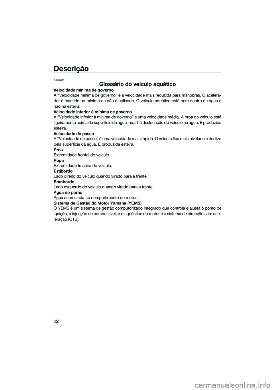 YAMAHA FX SVHO 2014 Manual de utilização (in Portuguese) Descrição
22
PJU40303
Glossário do veículo aquático
Velocidade mínima de governo
A “Velocidade mínima de governo” é a velocidade mais reduzida para manobras. O acelera-
dor é mantido no m YAMAHA FX SVHO 2014 Manual de utilização (in Portuguese) Descrição
22
PJU40303
Glossário do veículo aquático
Velocidade mínima de governo
A “Velocidade mínima de governo” é a velocidade mais reduzida para manobras. O acelera-
dor é mantido no m