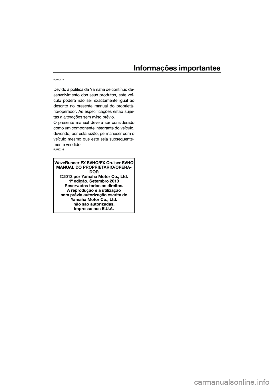 YAMAHA FX SVHO 2014 Manual de utilização (in Portuguese) Informações importantes
PJU40411
Devido à política da Yamaha de contínuo de-
senvolvimento dos seus produtos, este veí-
culo poderá não ser exactamente igual ao
descrito no presente manual do YAMAHA FX SVHO 2014 Manual de utilização (in Portuguese) Informações importantes
PJU40411
Devido à política da Yamaha de contínuo de-
senvolvimento dos seus produtos, este veí-
culo poderá não ser exactamente igual ao
descrito no presente manual do