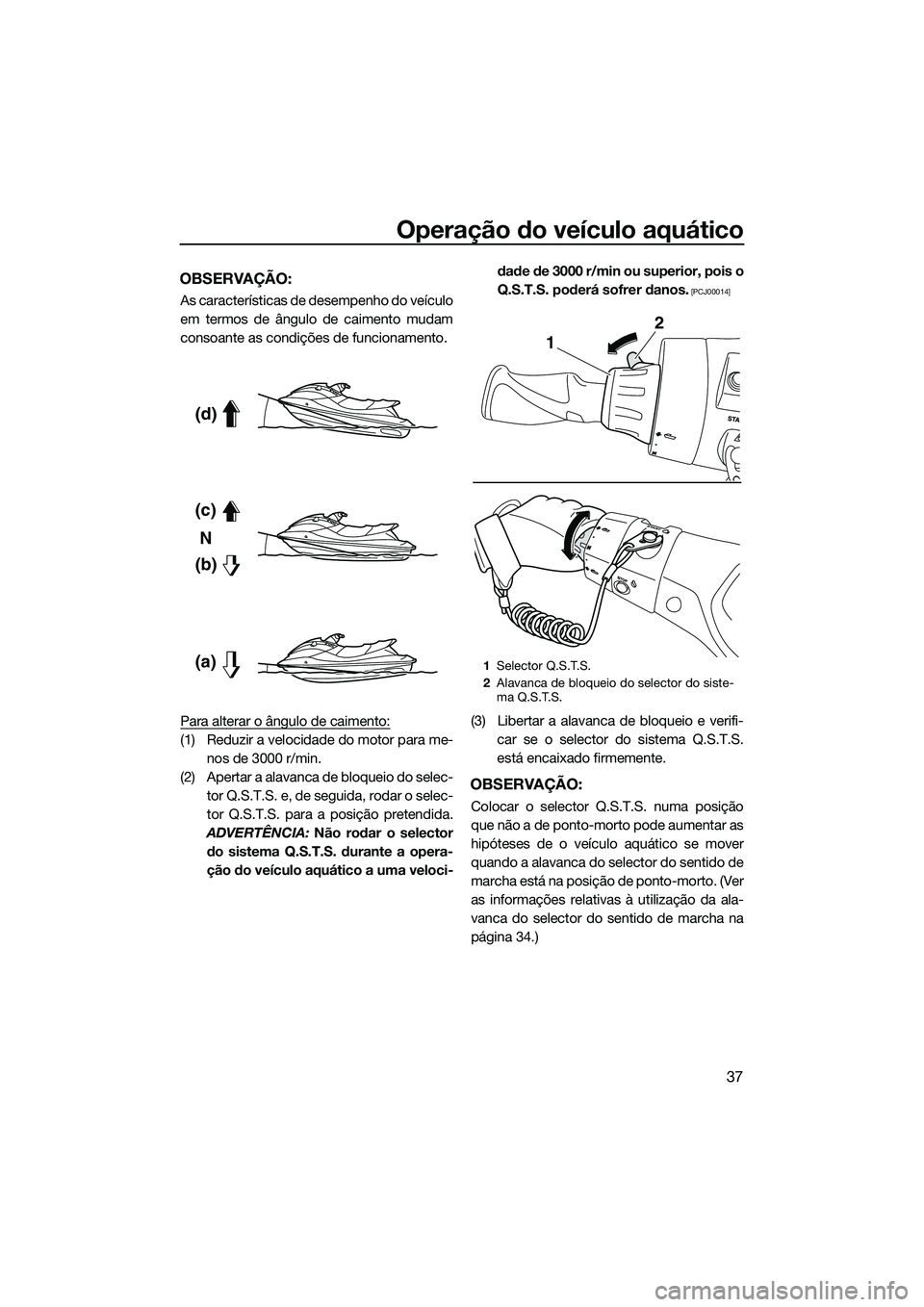 YAMAHA FX SVHO 2014 Manual de utilização (in Portuguese) Operação do veículo aquático
37
OBSERVAÇÃO:
As características de desempenho do veículo
em termos de ângulo de caimento mudam
consoante as condições de funcionamento.
Para alterar o ângulo YAMAHA FX SVHO 2014 Manual de utilização (in Portuguese) Operação do veículo aquático
37
OBSERVAÇÃO:
As características de desempenho do veículo
em termos de ângulo de caimento mudam
consoante as condições de funcionamento.
Para alterar o ângulo