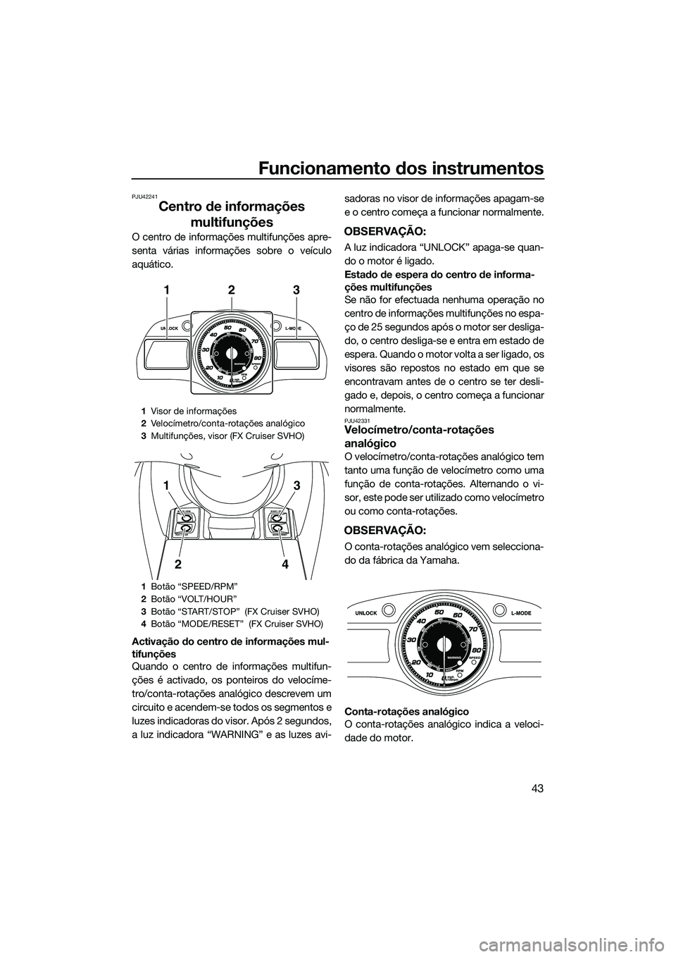 YAMAHA FX SVHO 2014  Manual de utilização (in Portuguese) Funcionamento dos instrumentos
43
PJU42241
Centro de informações multifunções
O centro de informações multifunções apre-
senta várias informações sobre o veículo
aquático.
Activação do 