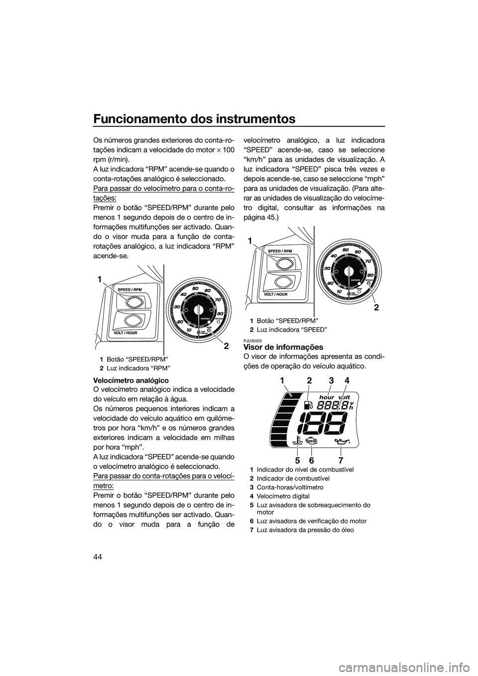 YAMAHA FX SVHO 2014 Manual de utilização (in Portuguese) Funcionamento dos instrumentos
44
Os números grandes exteriores do conta-ro-
tações indicam a velocidade do motor × 100
rpm (r/min).
A luz indicadora “RPM” acende-se quando o
conta-rotações YAMAHA FX SVHO 2014 Manual de utilização (in Portuguese) Funcionamento dos instrumentos
44
Os números grandes exteriores do conta-ro-
tações indicam a velocidade do motor × 100
rpm (r/min).
A luz indicadora “RPM” acende-se quando o
conta-rotações