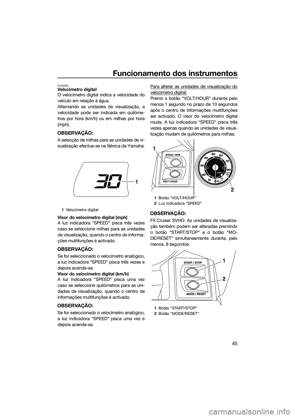 YAMAHA FX SVHO 2014  Manual de utilização (in Portuguese) Funcionamento dos instrumentos
45
PJU42361Velocímetro digital
O velocímetro digital indica a velocidade do
veículo em relação à água.
Alternando as unidades de visualização, a
velocidade pode