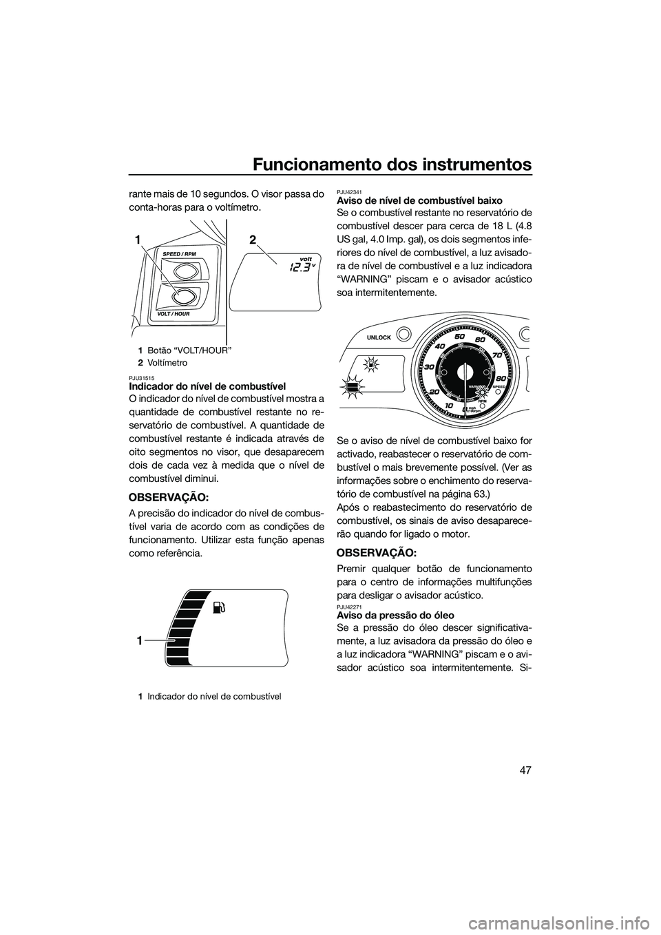 YAMAHA FX SVHO 2014 Manual de utilização (in Portuguese) Funcionamento dos instrumentos
47
rante mais de 10 segundos. O visor passa do
conta-horas para o voltímetro.
PJU31515Indicador do nível de combustível
O indicador do nível de combustível mostra a YAMAHA FX SVHO 2014 Manual de utilização (in Portuguese) Funcionamento dos instrumentos
47
rante mais de 10 segundos. O visor passa do
conta-horas para o voltímetro.
PJU31515Indicador do nível de combustível
O indicador do nível de combustível mostra a