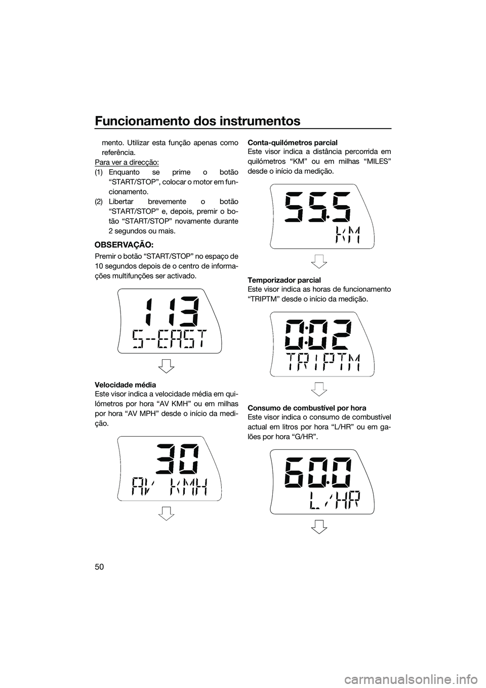 YAMAHA FX SVHO 2014  Manual de utilização (in Portuguese) Funcionamento dos instrumentos
50
mento. Utilizar esta função apenas como
referência.
Para ver a direcção:
(1) Enquanto se prime o botão “START/STOP”, colocar o motor em fun-
cionamento.
(2)