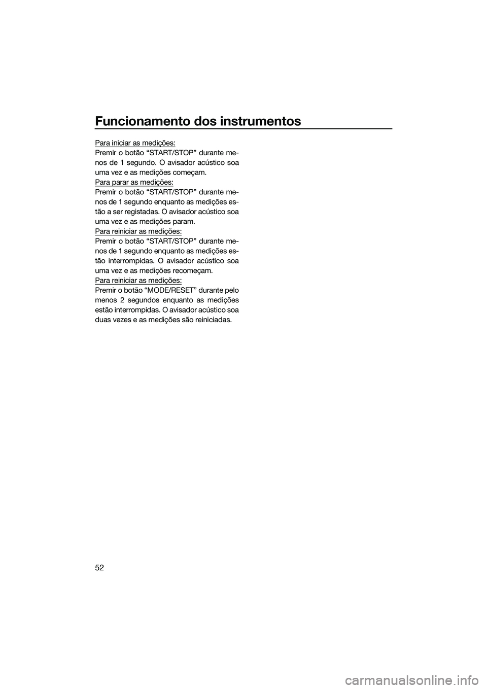 YAMAHA FX SVHO 2014  Manual de utilização (in Portuguese) Funcionamento dos instrumentos
52
Para iniciar as medições:
Premir o botão “START/STOP” durante me-
nos de 1 segundo. O avisador acústico soa
uma vez e as medições começam.
Para parar as me