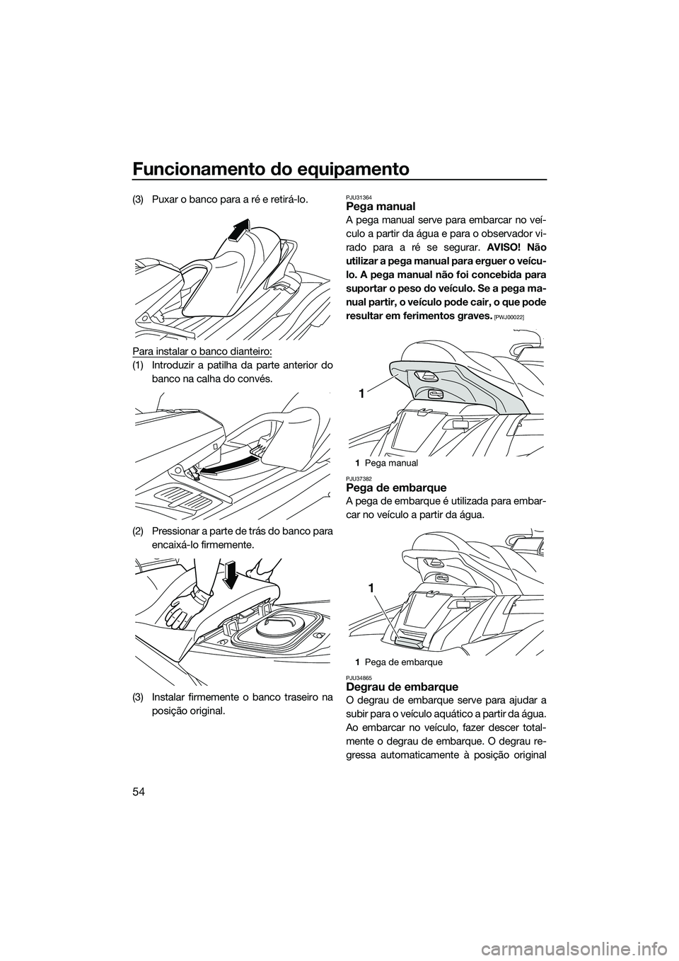 YAMAHA FX SVHO 2014 Manual de utilização (in Portuguese) Funcionamento do equipamento
54
(3) Puxar o banco para a ré e retirá-lo.
Para instalar o banco dianteiro:
(1) Introduzir a patilha da parte anterior do
banco na calha do convés.
(2) Pressionar a pa YAMAHA FX SVHO 2014 Manual de utilização (in Portuguese) Funcionamento do equipamento
54
(3) Puxar o banco para a ré e retirá-lo.
Para instalar o banco dianteiro:
(1) Introduzir a patilha da parte anterior do
banco na calha do convés.
(2) Pressionar a pa