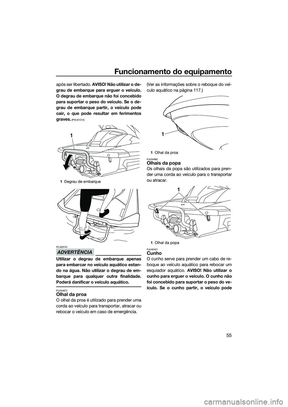 YAMAHA FX SVHO 2014 Manual de utilização (in Portuguese) Funcionamento do equipamento
55
após ser libertado. AVISO! Não utilizar o de-
grau de embarque para erguer o veículo.
O degrau de embarque não foi concebido
para suportar o peso do veículo. Se o YAMAHA FX SVHO 2014 Manual de utilização (in Portuguese) Funcionamento do equipamento
55
após ser libertado. AVISO! Não utilizar o de-
grau de embarque para erguer o veículo.
O degrau de embarque não foi concebido
para suportar o peso do veículo. Se o