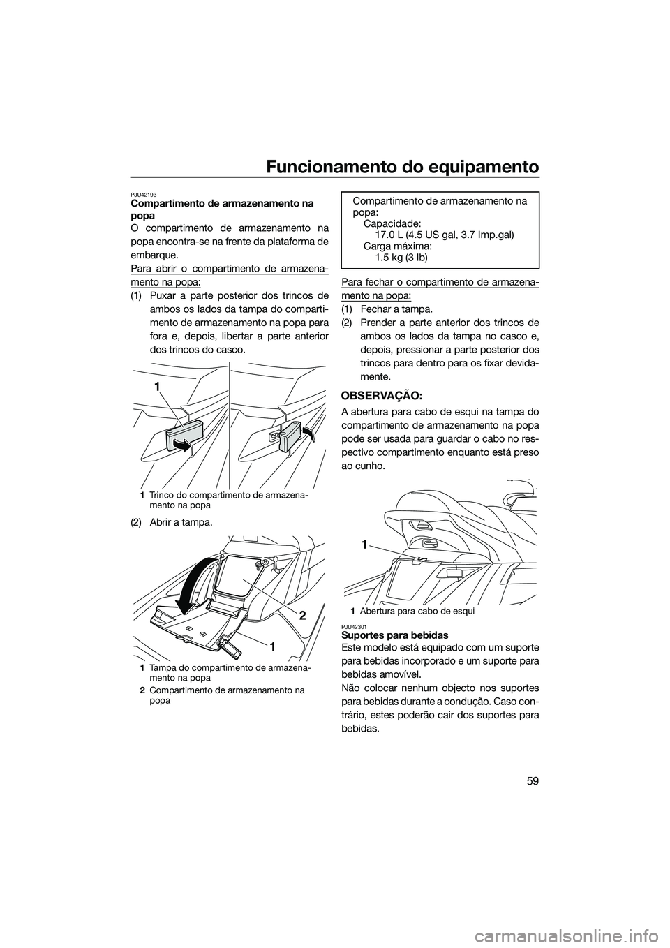 YAMAHA FX SVHO 2014 Manual de utilização (in Portuguese) Funcionamento do equipamento
59
PJU42193Compartimento de armazenamento na
popa
O compartimento de armazenamento na
popa encontra-se na frente da plataforma de
embarque.
Para abrir o compartimento de YAMAHA FX SVHO 2014 Manual de utilização (in Portuguese) Funcionamento do equipamento
59
PJU42193Compartimento de armazenamento na
popa
O compartimento de armazenamento na
popa encontra-se na frente da plataforma de
embarque.
Para abrir o compartimento de