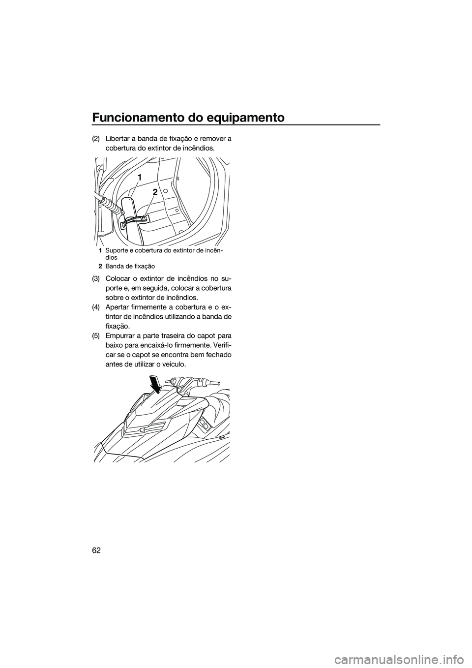 YAMAHA FX SVHO 2014 Manual de utilização (in Portuguese) Funcionamento do equipamento
62
(2) Libertar a banda de fixação e remover acobertura do extintor de incêndios.
(3) Colocar o extintor de incêndios no su- porte e, em seguida, colocar a cobertura
s YAMAHA FX SVHO 2014 Manual de utilização (in Portuguese) Funcionamento do equipamento
62
(2) Libertar a banda de fixação e remover acobertura do extintor de incêndios.
(3) Colocar o extintor de incêndios no su- porte e, em seguida, colocar a cobertura
s
