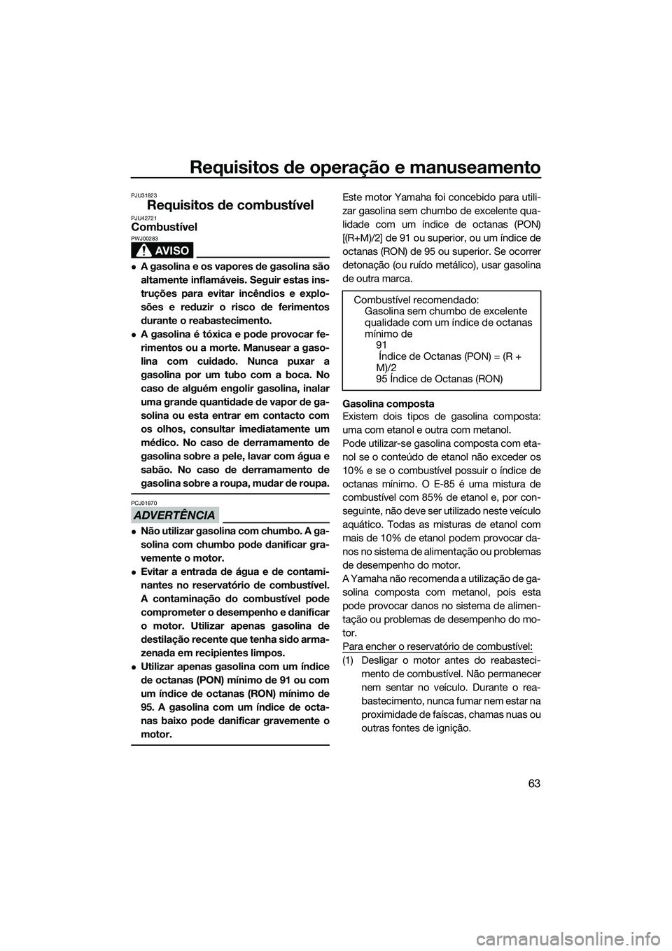YAMAHA FX SVHO 2014 Manual de utilização (in Portuguese) Requisitos de operação e manuseamento
63
PJU31823
Requisitos de combustívelPJU42721Combustível
AVISO
PWJ00283
A gasolina e os vapores de gasolina são
altamente inflamáveis. Seguir estas ins-
YAMAHA FX SVHO 2014 Manual de utilização (in Portuguese) Requisitos de operação e manuseamento
63
PJU31823
Requisitos de combustívelPJU42721Combustível
AVISO
PWJ00283
A gasolina e os vapores de gasolina são
altamente inflamáveis. Seguir estas ins-