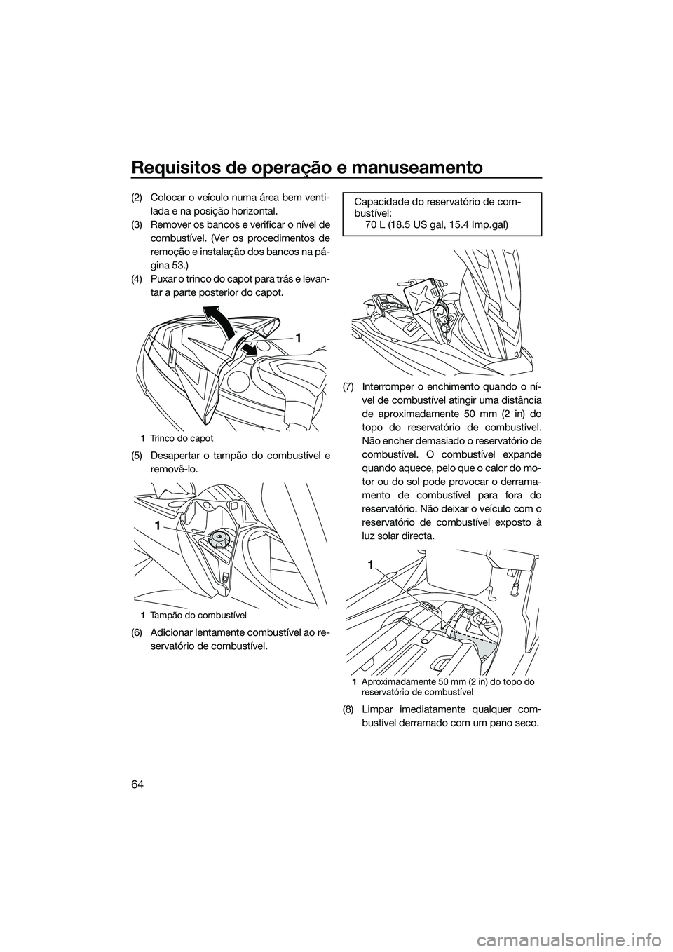 YAMAHA FX SVHO 2014 Manual de utilização (in Portuguese) Requisitos de operação e manuseamento
64
(2) Colocar o veículo numa área bem venti-lada e na posição horizontal.
(3) Remover os bancos e verificar o nível de combustível. (Ver os procedimentos YAMAHA FX SVHO 2014 Manual de utilização (in Portuguese) Requisitos de operação e manuseamento
64
(2) Colocar o veículo numa área bem venti-lada e na posição horizontal.
(3) Remover os bancos e verificar o nível de combustível. (Ver os procedimentos