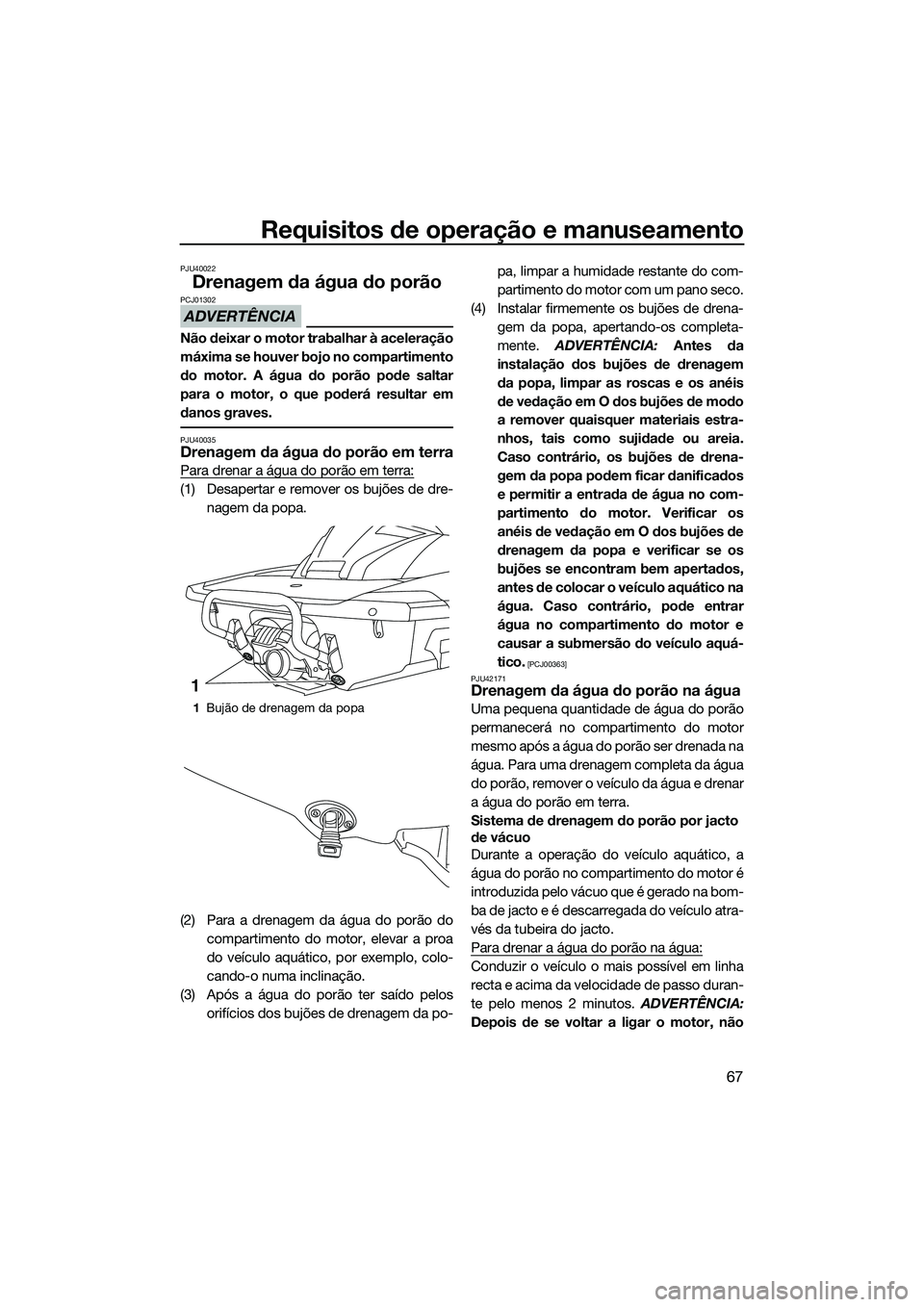 YAMAHA FX SVHO 2014 Manual de utilização (in Portuguese) Requisitos de operação e manuseamento
67
PJU40022
Drenagem da água do porão
ADVERTÊNCIA
PCJ01302
Não deixar o motor trabalhar à aceleração
máxima se houver bojo no compartimento
do motor. A YAMAHA FX SVHO 2014 Manual de utilização (in Portuguese) Requisitos de operação e manuseamento
67
PJU40022
Drenagem da água do porão
ADVERTÊNCIA
PCJ01302
Não deixar o motor trabalhar à aceleração
máxima se houver bojo no compartimento
do motor. A