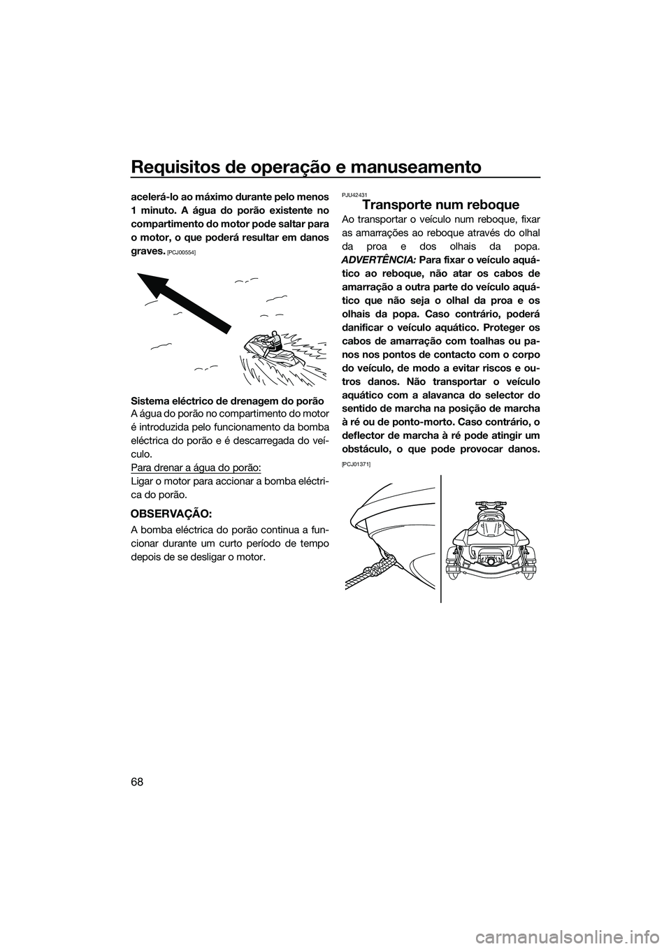 YAMAHA FX SVHO 2014 Manual de utilização (in Portuguese) Requisitos de operação e manuseamento
68
acelerá-lo ao máximo durante pelo menos
1 minuto. A água do porão existente no
compartimento do motor pode saltar para
o motor, o que poderá resultar em YAMAHA FX SVHO 2014 Manual de utilização (in Portuguese) Requisitos de operação e manuseamento
68
acelerá-lo ao máximo durante pelo menos
1 minuto. A água do porão existente no
compartimento do motor pode saltar para
o motor, o que poderá resultar em